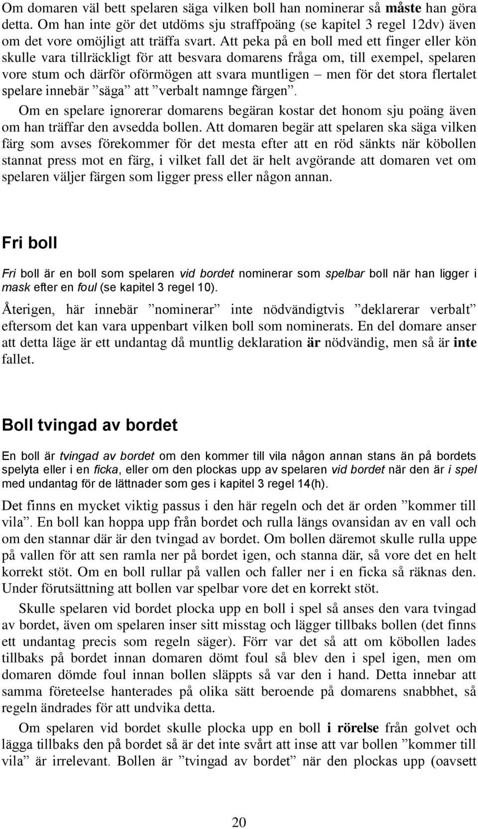 flertalet spelare innebär säga att verbalt namnge färgen. Om en spelare ignorerar domarens begäran kostar det honom sju poäng även om han träffar den avsedda bollen.