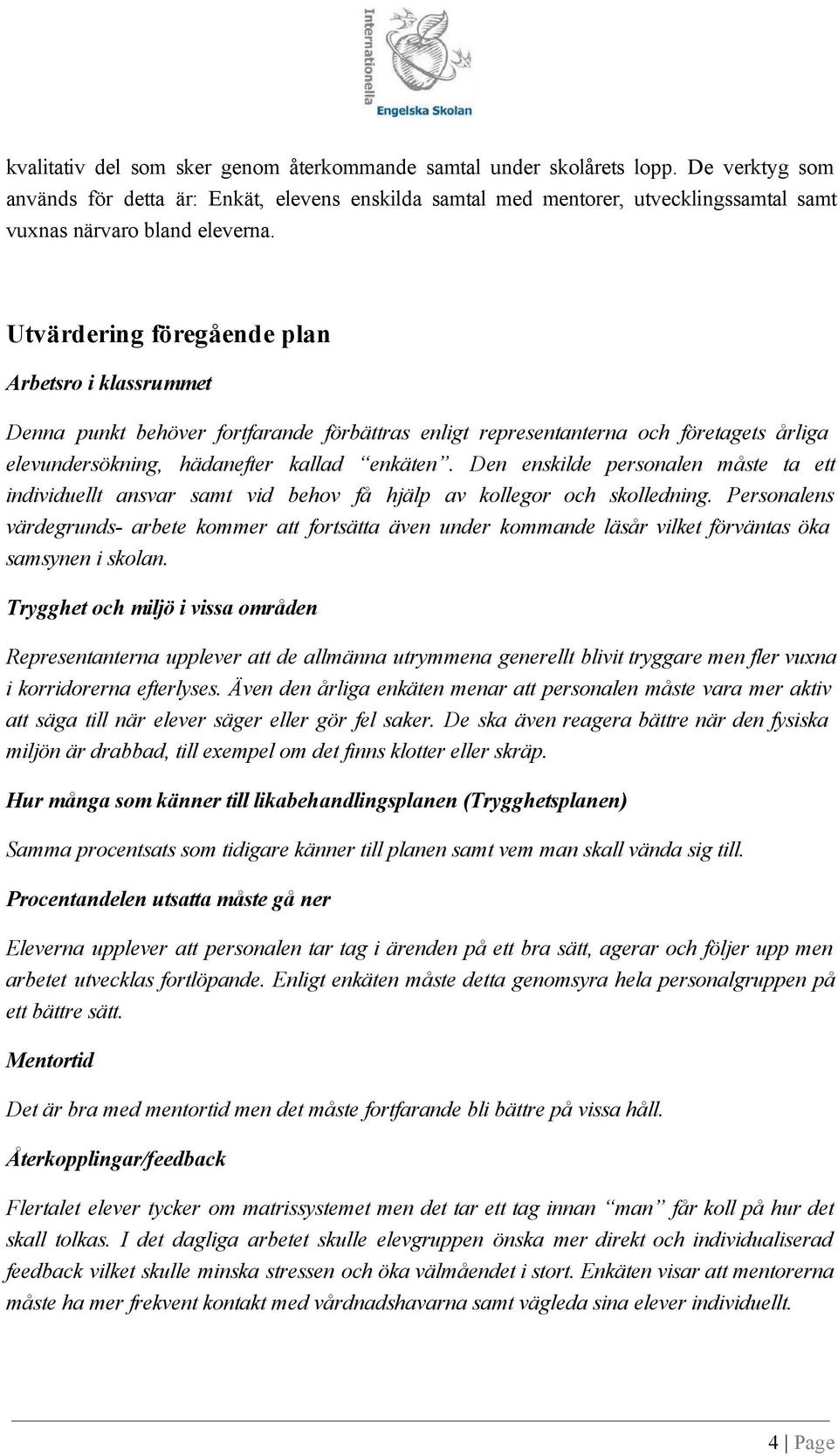 Utvärdering föregående plan Arbetsro i klassrummet Denna punkt behöver fortfarande förbättras enligt representanterna och företagets årliga elevundersökning, hädanefter kallad enkäten.