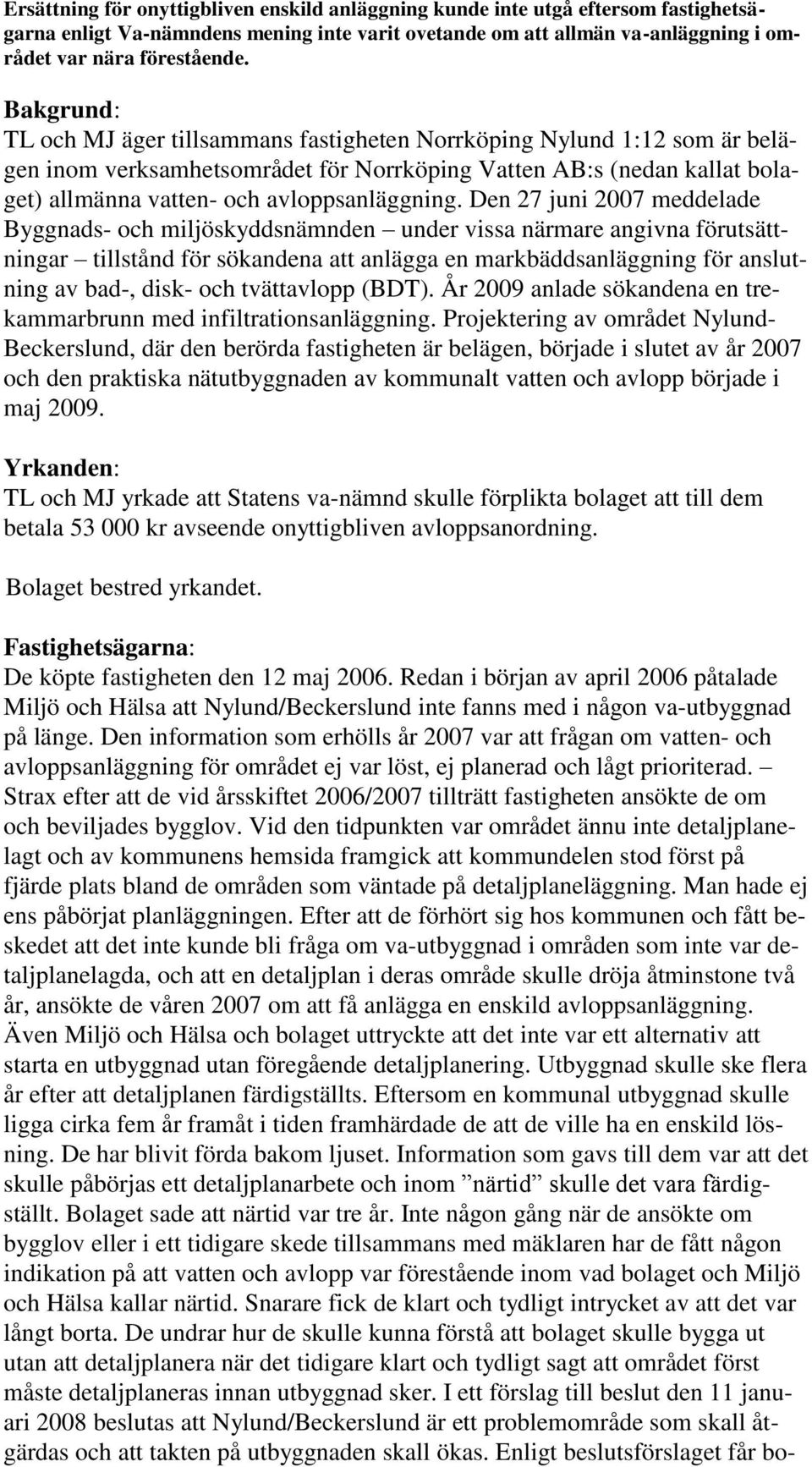 Den 27 juni 2007 meddelade Byggnads- och miljöskyddsnämnden under vissa närmare angivna förutsättningar tillstånd för sökandena att anlägga en markbäddsanläggning för anslutning av bad-, disk- och