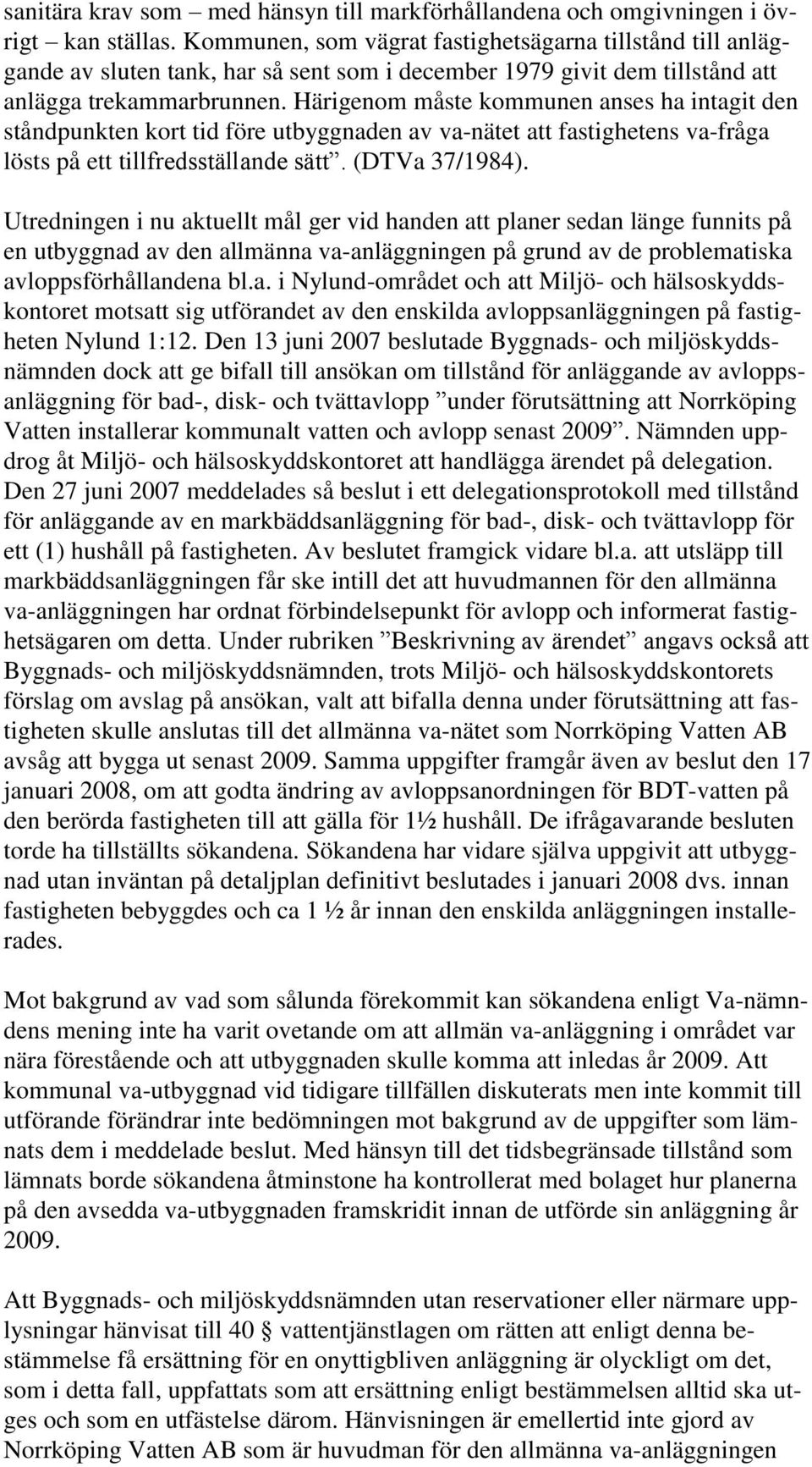 Härigenom måste kommunen anses ha intagit den ståndpunkten kort tid före utbyggnaden av va-nätet att fastighetens va-fråga lösts på ett tillfredsställande sätt. (DTVa 37/1984).