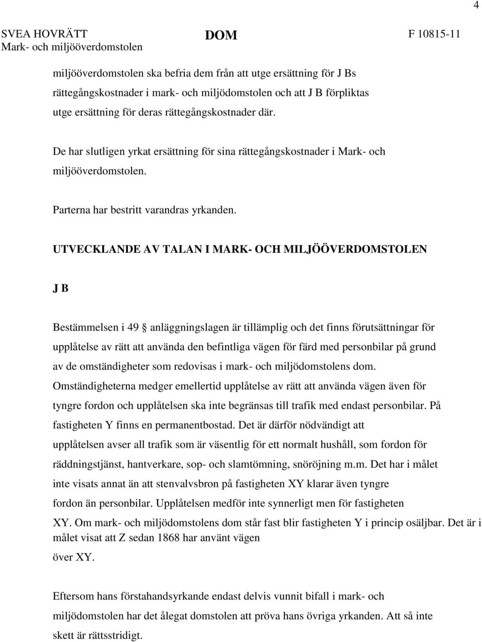 UTVECKLANDE AV TALAN I MARK- OCH MILJÖÖVERSTOLEN J B Bestämmelsen i 49 anläggningslagen är tillämplig och det finns förutsättningar för upplåtelse av rätt att använda den befintliga vägen för färd