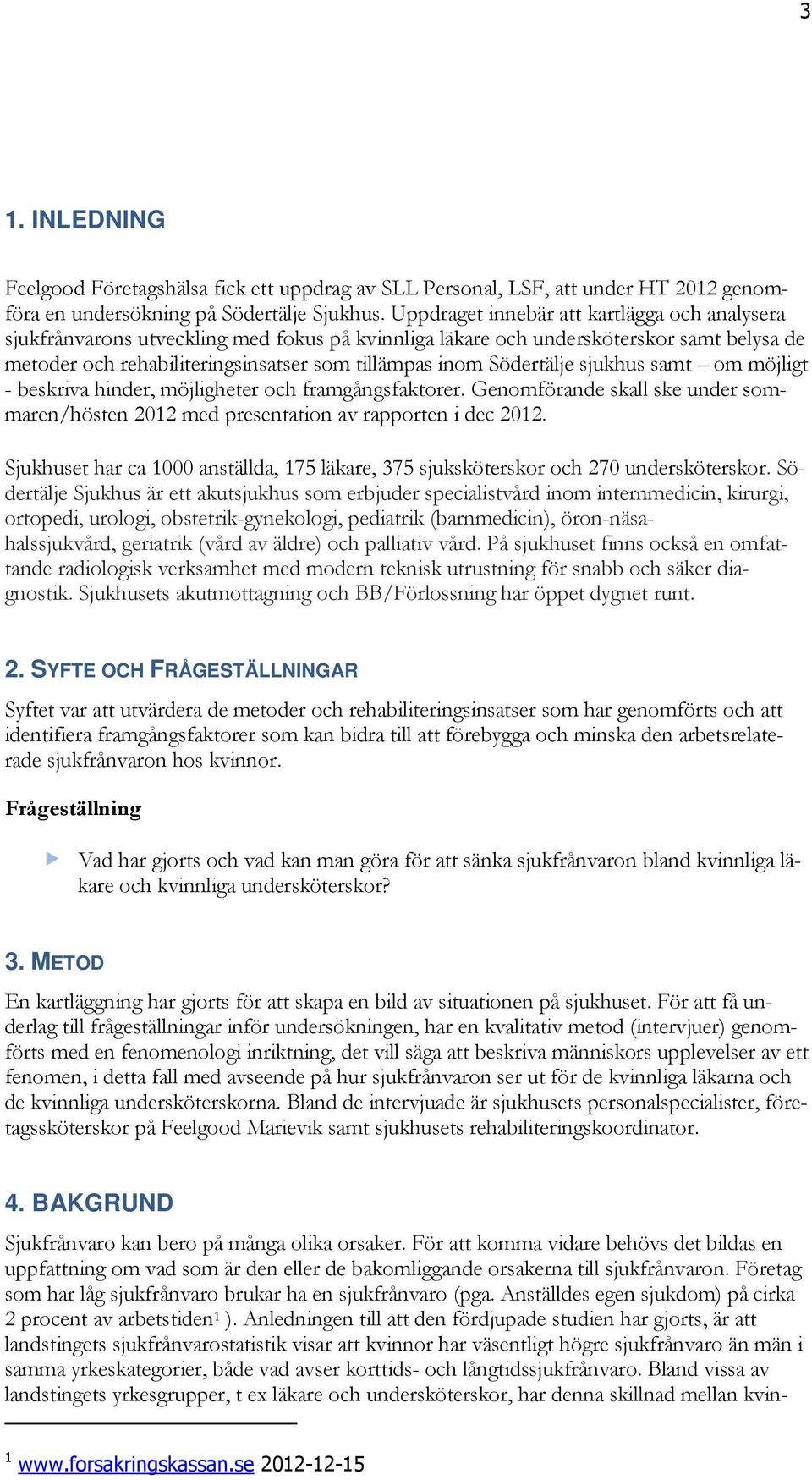 Södertälje sjukhus samt om möjligt - beskriva hinder, möjligheter och framgångsfaktorer. Genomförande skall ske under sommaren/hösten 2012 med presentation av rapporten i dec 2012.