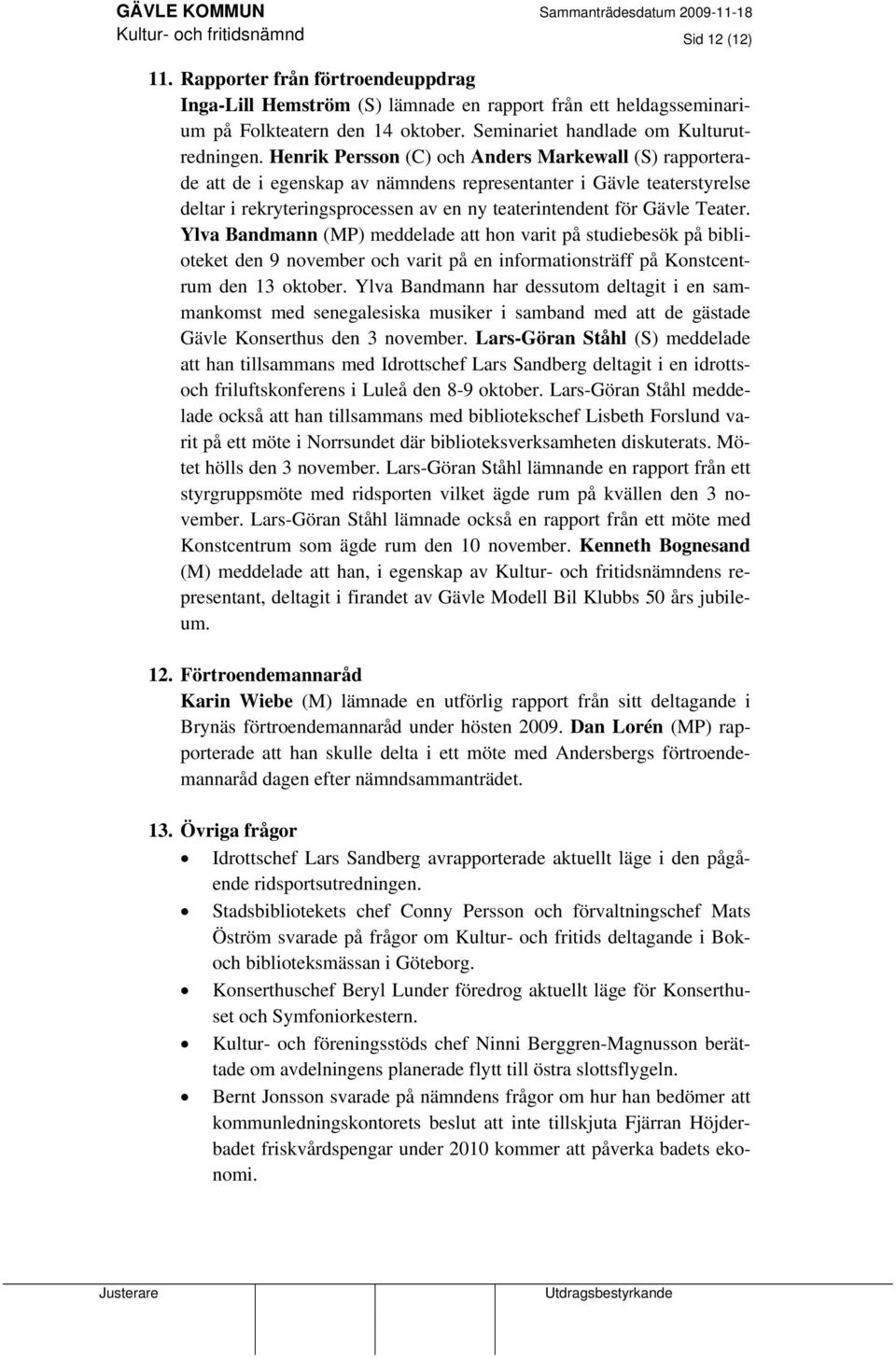 Henrik Persson (C) och Anders Markewall (S) rapporterade att de i egenskap av nämndens representanter i Gävle teaterstyrelse deltar i rekryteringsprocessen av en ny teaterintendent för Gävle Teater.