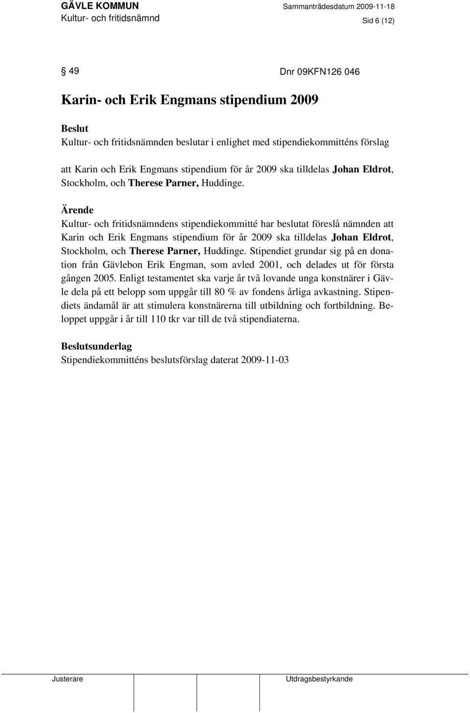 Ärende Kultur- och fritidsnämndens stipendiekommitté har beslutat föreslå nämnden att Karin och  Stipendiet grundar sig på en donation från Gävlebon Erik Engman, som avled 2001, och delades ut för