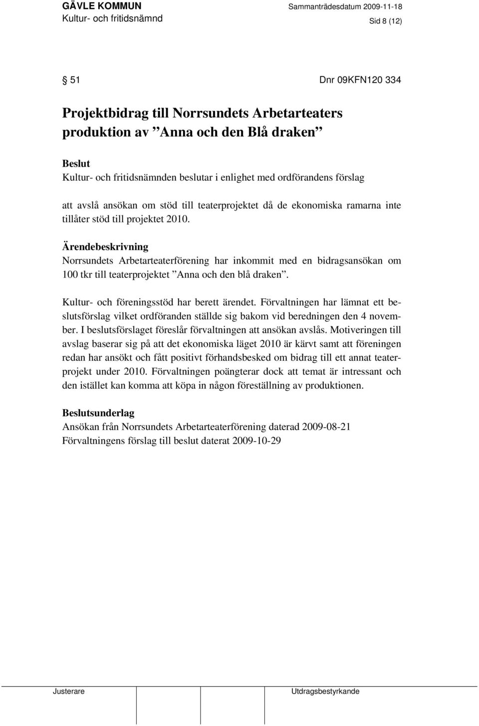 Ärendebeskrivning Norrsundets Arbetarteaterförening har inkommit med en bidragsansökan om 100 tkr till teaterprojektet Anna och den blå draken. Kultur- och föreningsstöd har berett ärendet.