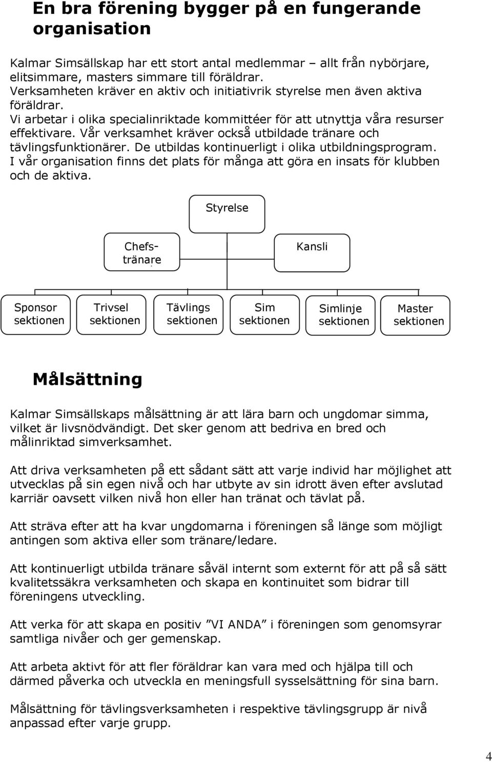 Vår verksamhet kräver också utbildade tränare och tävlingsfunktionärer. De utbildas kontinuerligt i olika utbildningsprogram.