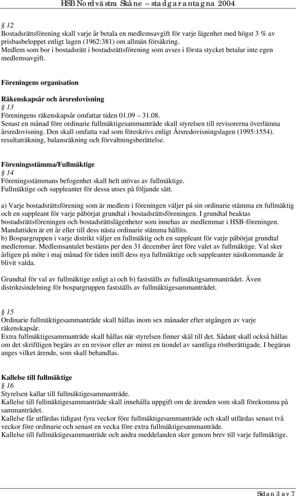 Föreningens organisation Räkenskapsår och årsredovisning 13 Föreningens räkenskapsår omfattar tiden 01.09 31.08.