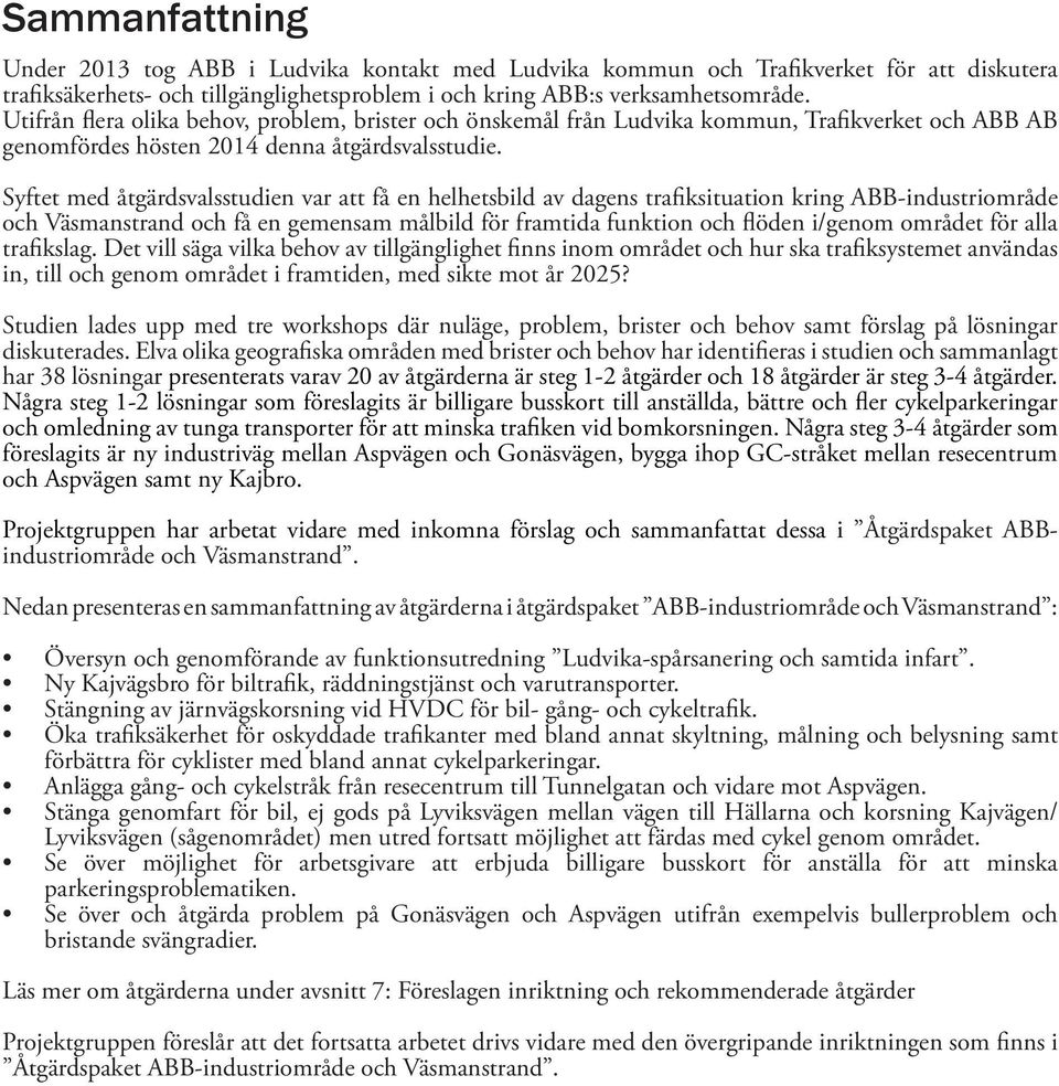 Syftet med åtgärdsvalsstudie var att få e helhetsbild av das trafiksituatio krig ABB-idustriområde och Väsmastrad och få e mesam målbild för framtida fuktio och flöde i/om området för alla trafikslag.