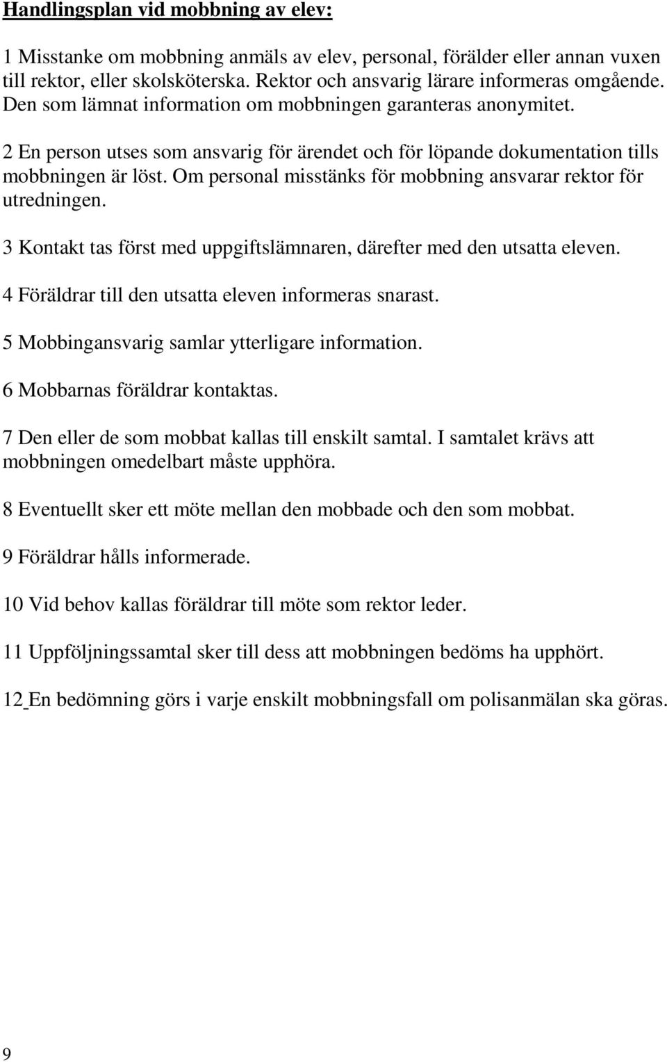 Om personal misstänks för mobbning ansvarar rektor för utredningen. 3 Kontakt tas först med uppgiftslämnaren, därefter med den utsatta eleven. 4 Föräldrar till den utsatta eleven informeras snarast.