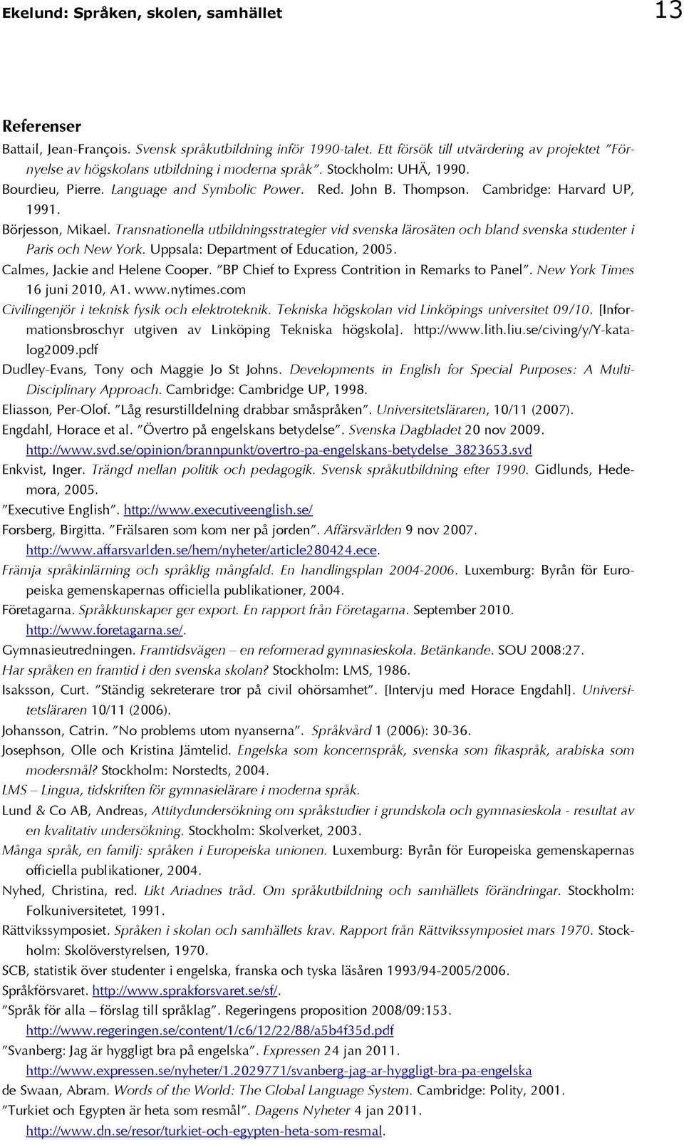 Cambridge: Harvard UP, 1991. Börjesson, Mikael. Transnationella utbildningsstrategier vid svenska lärosäten och bland svenska studenter i Paris och New York. Uppsala: Department of Education, 2005.