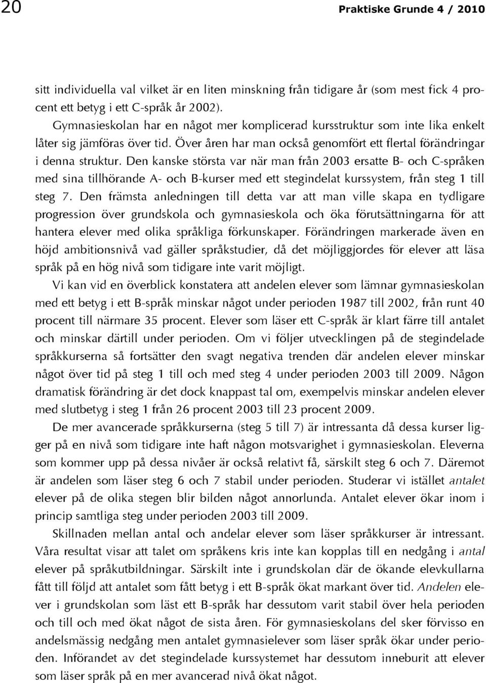 Den kanske största var när man från 2003 ersatte B- och C-språken med sina tillhörande A- och B-kurser med ett stegindelat kurssystem, från steg 1 till steg 7.