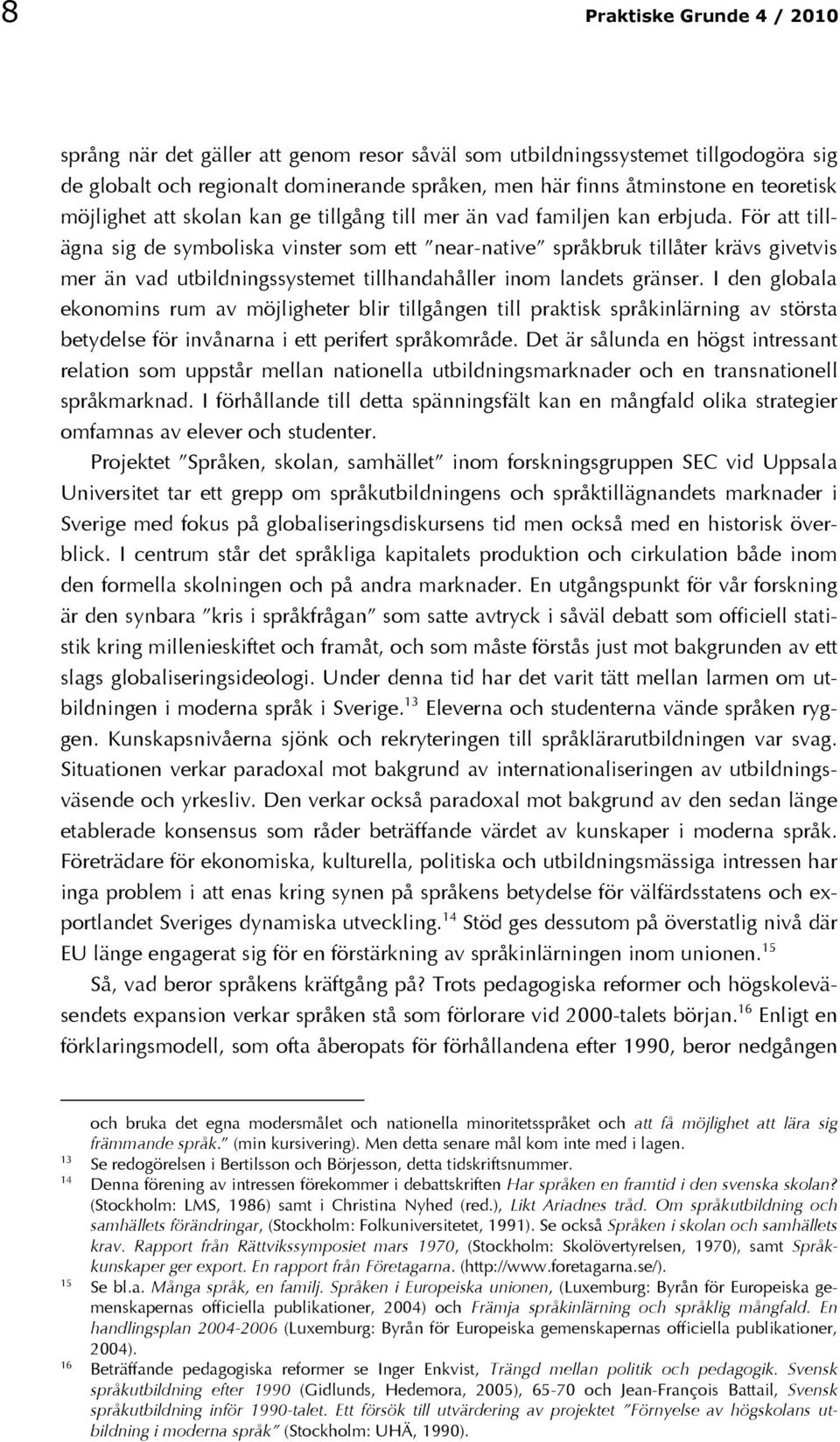 För att tillägna sig de symboliska vinster som ett near-native språkbruk tillåter krävs givetvis mer än vad utbildningssystemet tillhandahåller inom landets gränser.