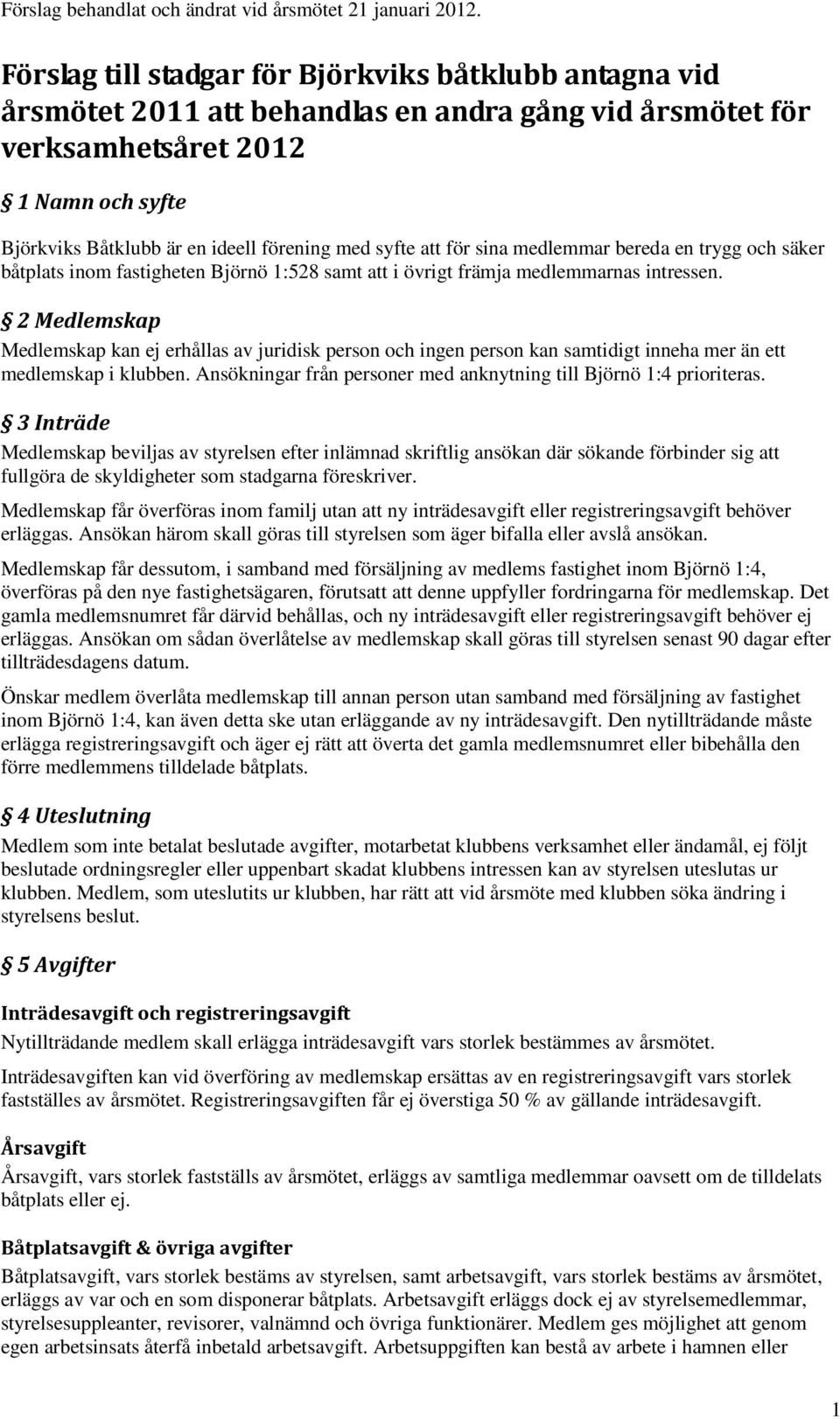 syfte att för sina medlemmar bereda en trygg och säker båtplats inom fastigheten Björnö 1:528 samt att i övrigt främja medlemmarnas intressen.