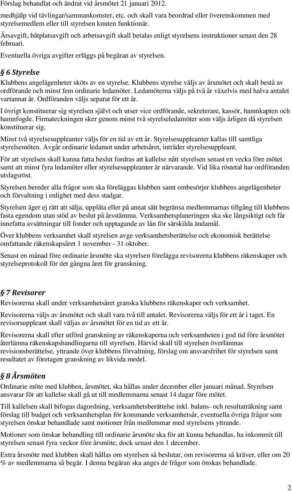 Årsavgift, båtplatsavgift och arbetsavgift skall betalas enligt styrelsens instruktioner senast den 28 februari. Eventuella övriga avgifter erläggs på begäran av styrelsen.