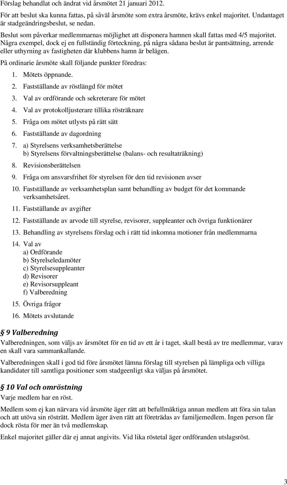 Några exempel, dock ej en fullständig förteckning, på några sådana beslut är pantsättning, arrende eller uthyrning av fastigheten där klubbens hamn är belägen.