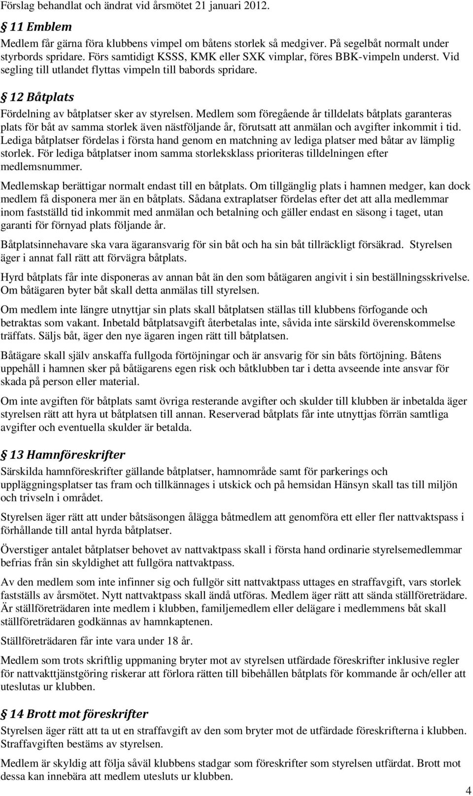 Medlem som föregående år tilldelats båtplats garanteras plats för båt av samma storlek även nästföljande år, förutsatt att anmälan och avgifter inkommit i tid.