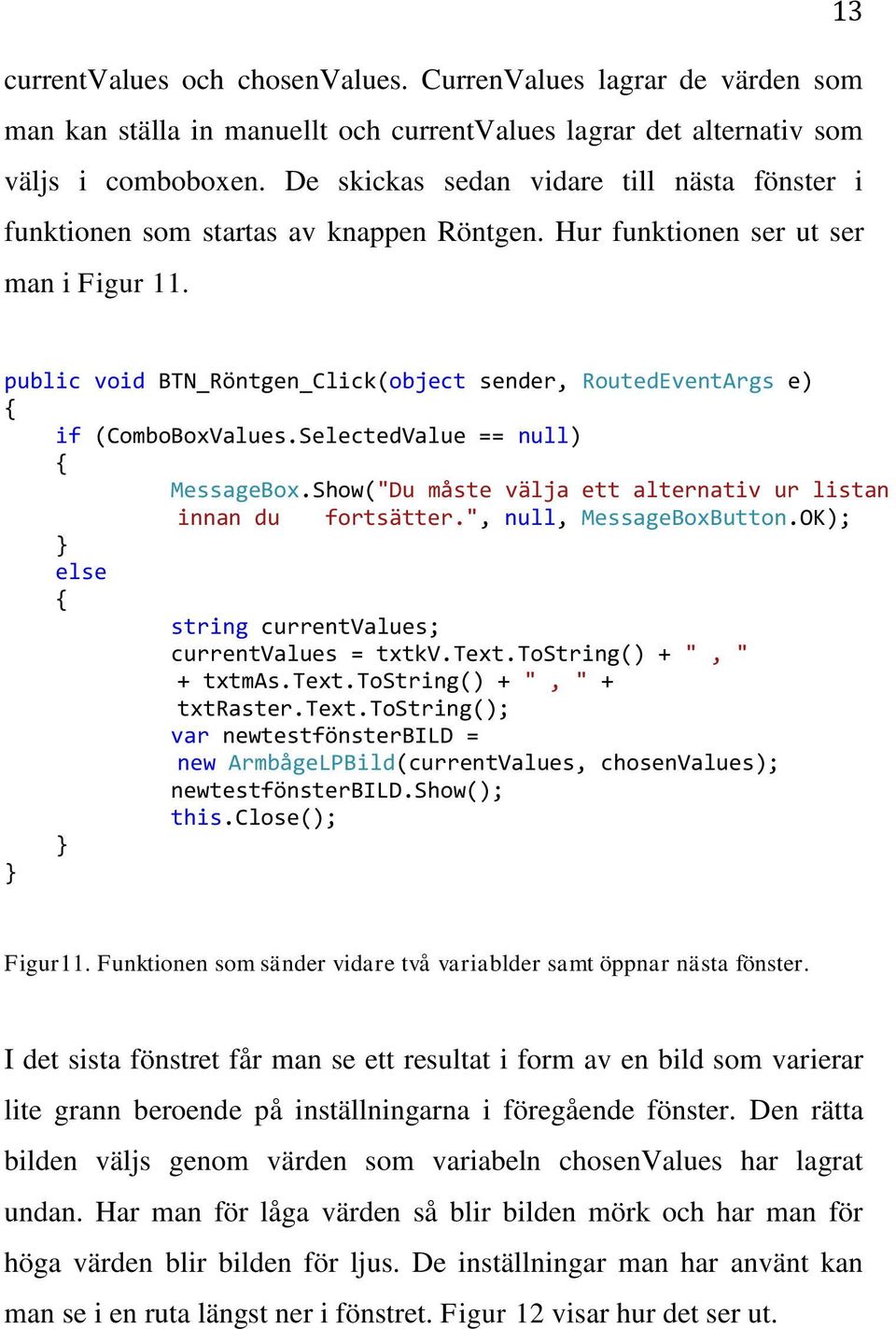 public void BTN_Röntgen_Click(object sender, RoutedEventArgs e) { if (ComboBoxValues.SelectedValue == null) { } } else { } MessageBox.Show("Du måste välja ett alternativ ur listan innan du fortsätter.