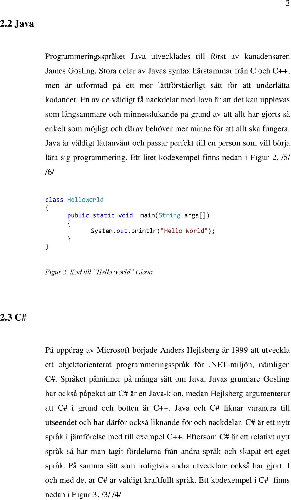 En av de väldigt få nackdelar med Java är att det kan upplevas som långsammare och minnesslukande på grund av att allt har gjorts så enkelt som möjligt och därav behöver mer minne för att allt ska