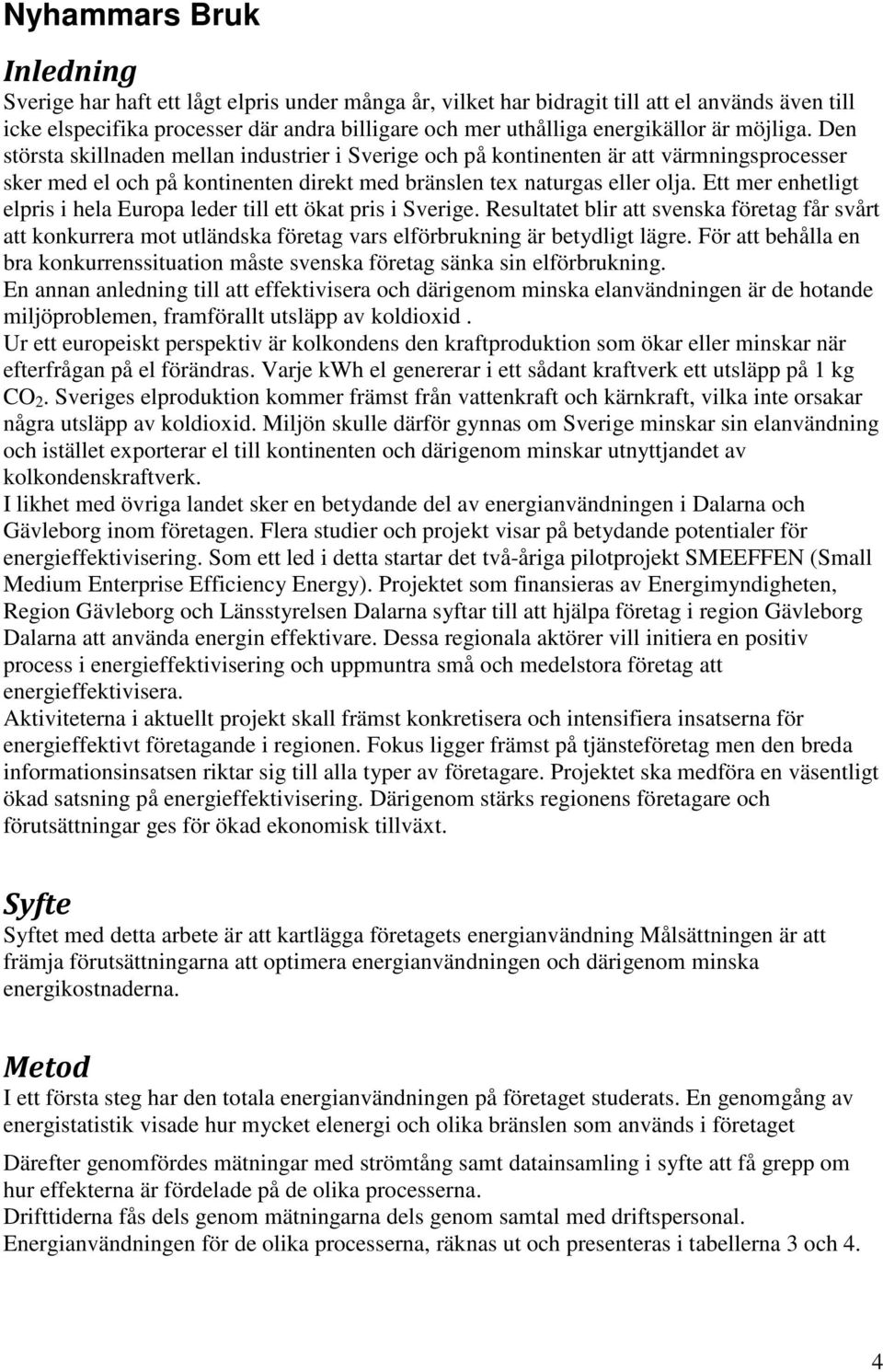 Ett mer enhetligt elpris i hela Europa leder till ett ökat pris i Sverige. Resultatet blir att svenska företag får svårt att konkurrera mot utländska företag vars elförbrukning är betydligt lägre.