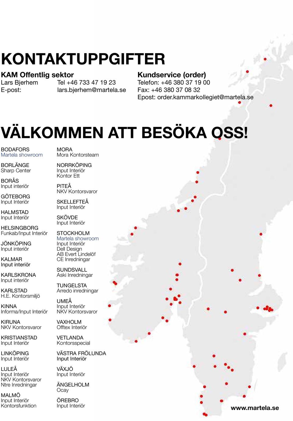 BODAFORS Martela showroom MORA Mora Kontorsteam BORLÄNGE Sharp Center BORÅS Input interiör GÖTEBORG HALMSTAD HELSINGBORG Funkab/ JÖNKÖPING Input interiör KALMAR Input interiör KARLSKRONA Input