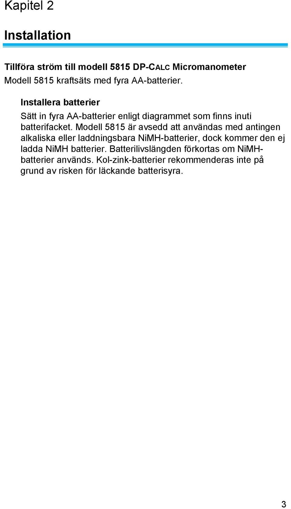 Modell 5815 är avsedd att användas med antingen alkaliska eller laddningsbara NiMH-batterier, dock kommer den ej ladda NiMH