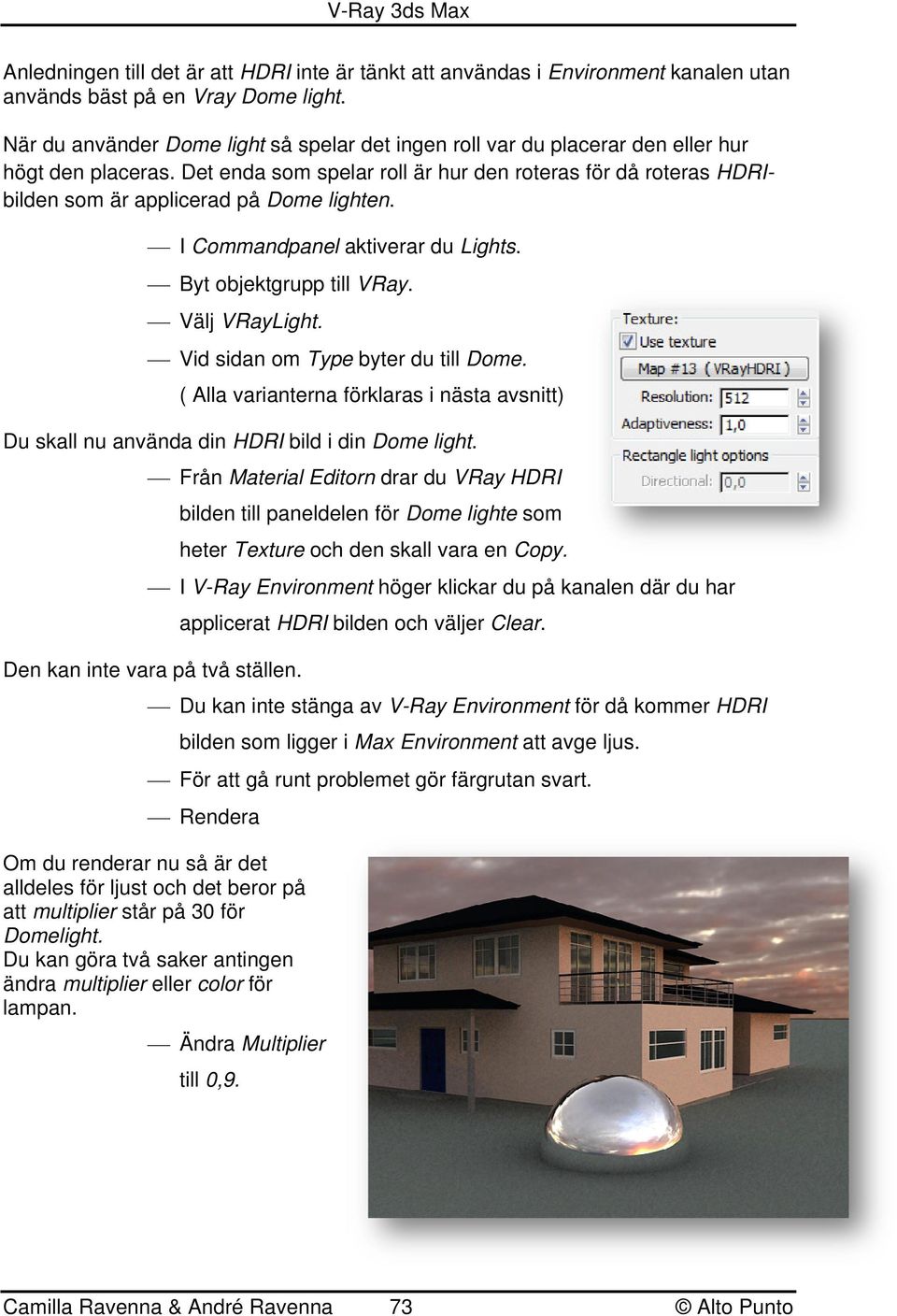 Det enda som spelar roll är hur den roteras för då roteras HDRIbilden som är applicerad på Dome lighten. I Commandpanel aktiverar du Lights. Byt objektgrupp till VRay. Välj VRayLight.