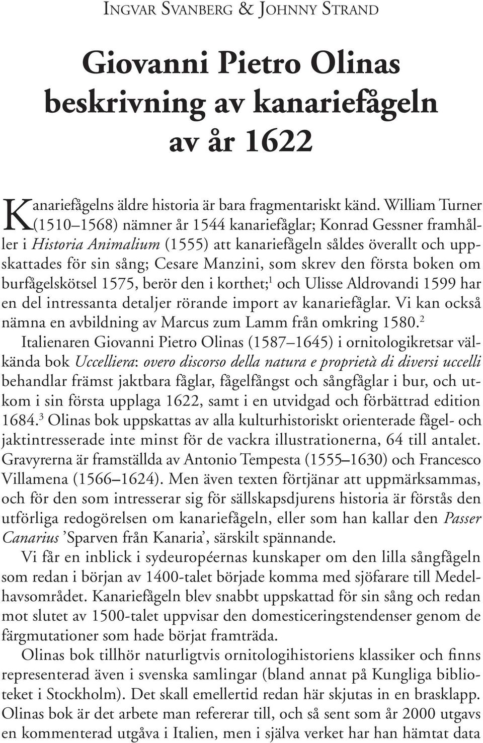 skrev den första boken om burfågelskötsel 1575, berör den i korthet; 1 och Ulisse Aldrovandi 1599 har en del intressanta detaljer rörande import av kanariefåglar.