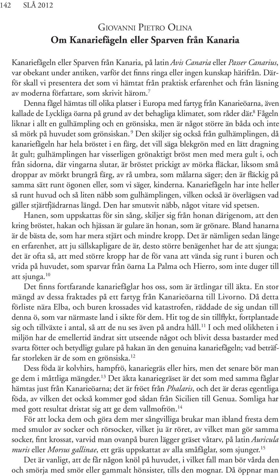 7 Denna fågel hämtas till olika platser i Europa med fartyg från Kanarieöarna, även kallade de Lyckliga öarna på grund av det behagliga klimatet, som råder där.