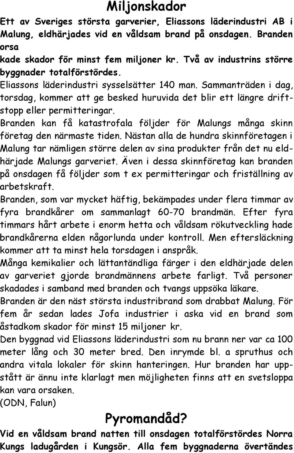 Sammanträden i dag, torsdag, kommer att ge besked huruvida det blir ett längre driftstopp eller permitteringar. Branden kan få katastrofala följder för Malungs många skinn företag den närmaste tiden.