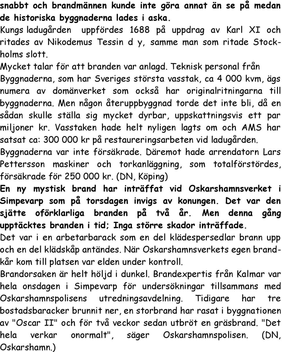 Teknisk personal från Byggnaderna, som har Sveriges största vasstak, ca 4 000 kvm, ägs numera av domänverket som också har originalritningarna till byggnaderna.