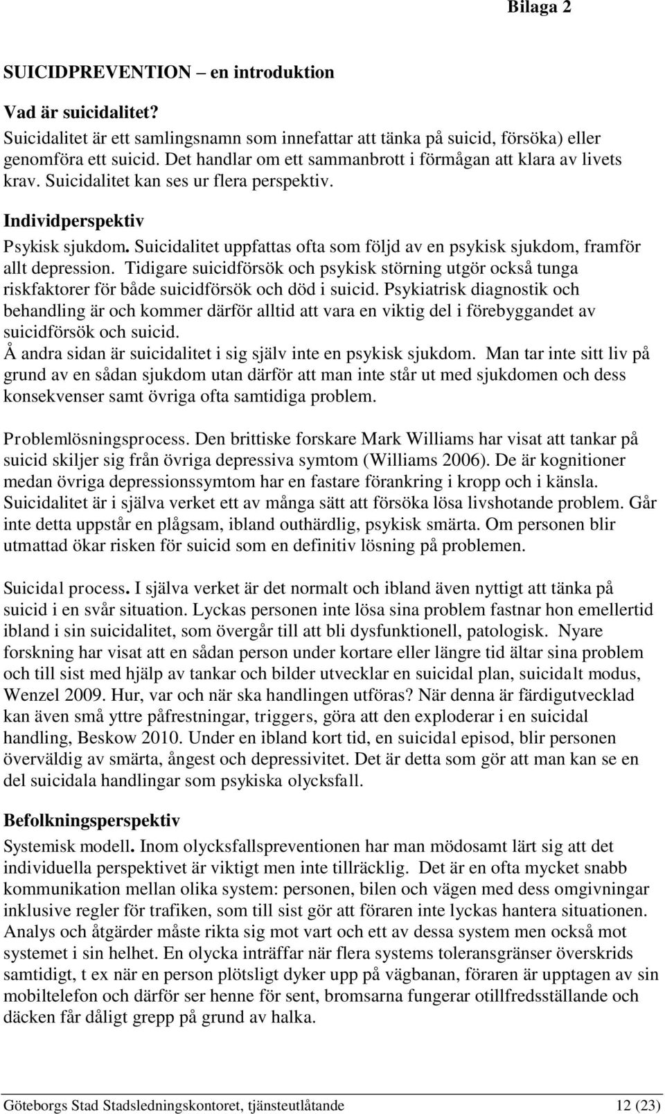 Suicidalitet uppfattas ofta som följd av en psykisk sjukdom, framför allt depression. Tidigare suicidförsök och psykisk störning utgör också tunga riskfaktorer för både suicidförsök och död i suicid.