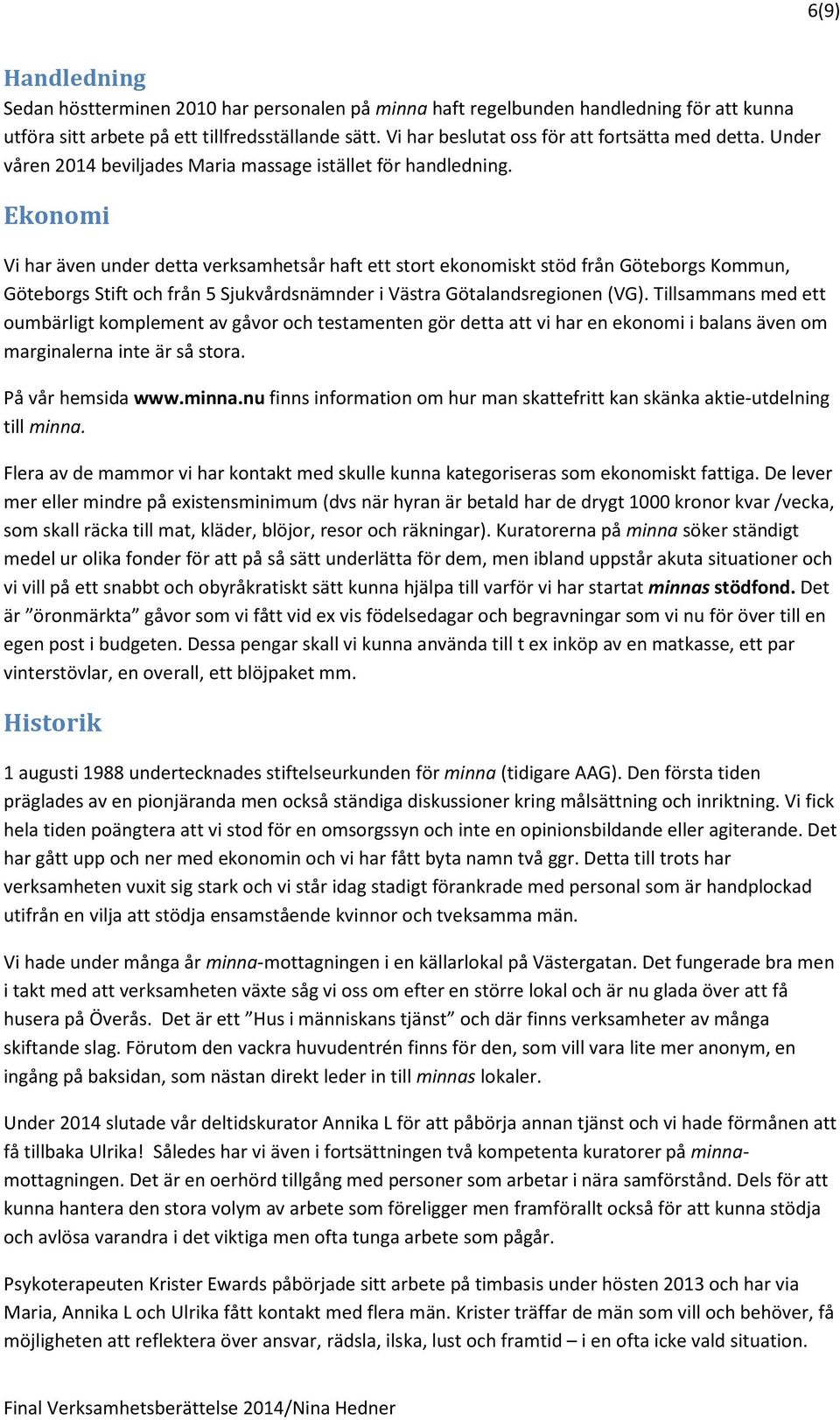 Ekonomi Vi har även under detta verksamhetsår haft ett stort ekonomiskt stöd från Göteborgs Kommun, Göteborgs Stift och från 5 Sjukvårdsnämnder i Västra Götalandsregionen (VG).