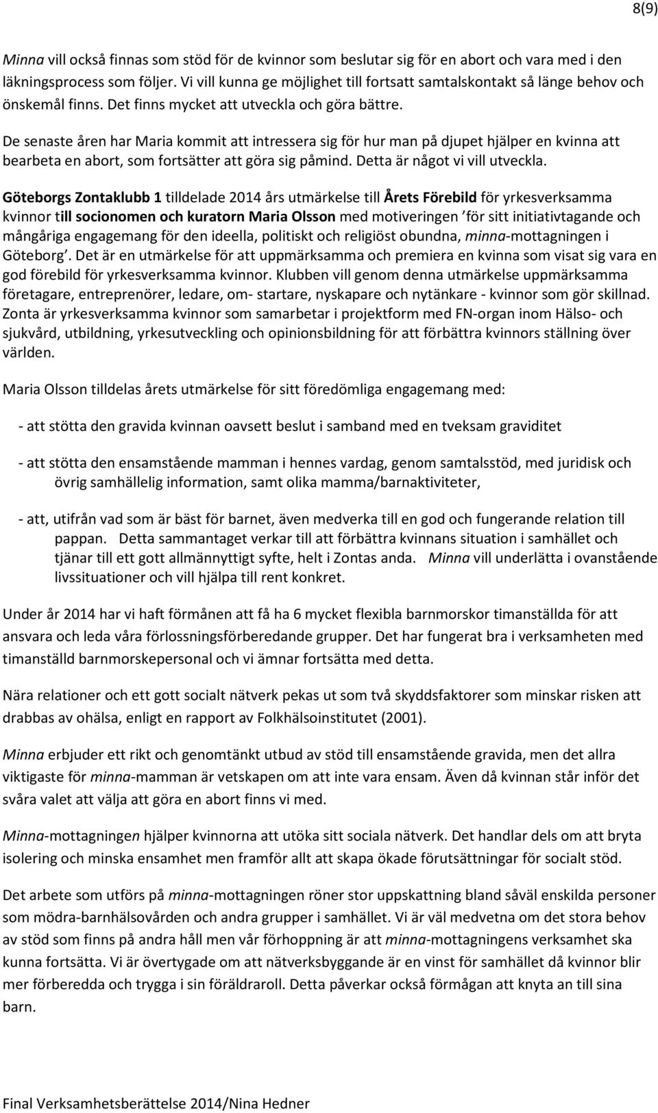 De senaste åren har Maria kommit att intressera sig för hur man på djupet hjälper en kvinna att bearbeta en abort, som fortsätter att göra sig påmind. Detta är något vi vill utveckla.