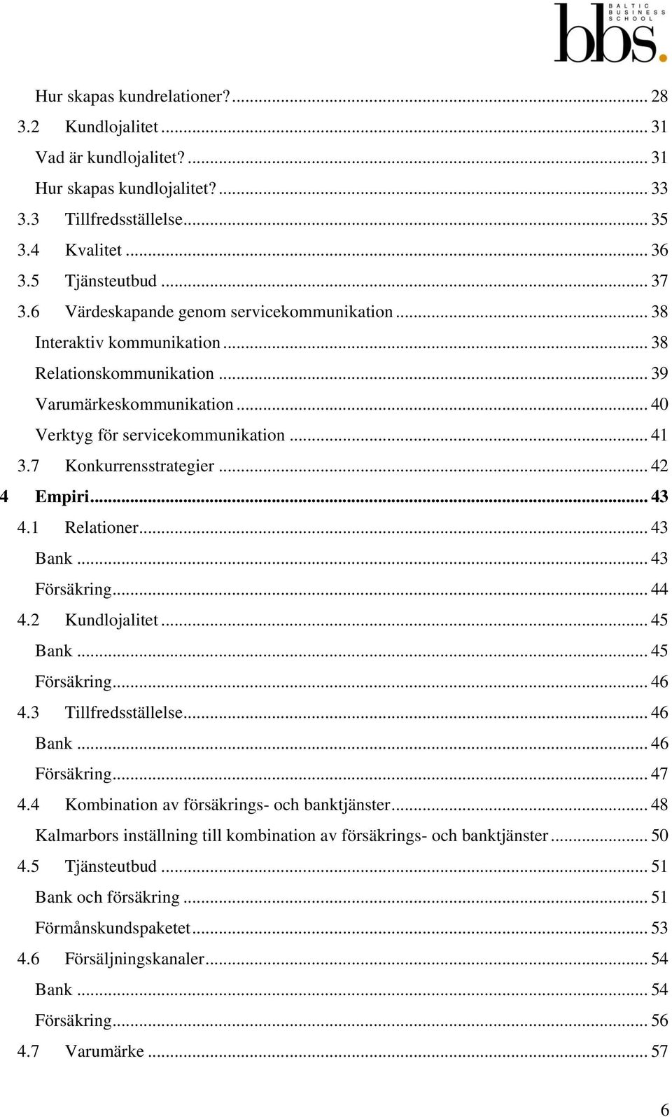 7 Konkurrensstrategier... 42 4 Empiri... 43 4.1 Relationer... 43 Bank... 43 Försäkring... 44 4.2 Kundlojalitet... 45 Bank... 45 Försäkring... 46 4.3 Tillfredsställelse... 46 Bank... 46 Försäkring.