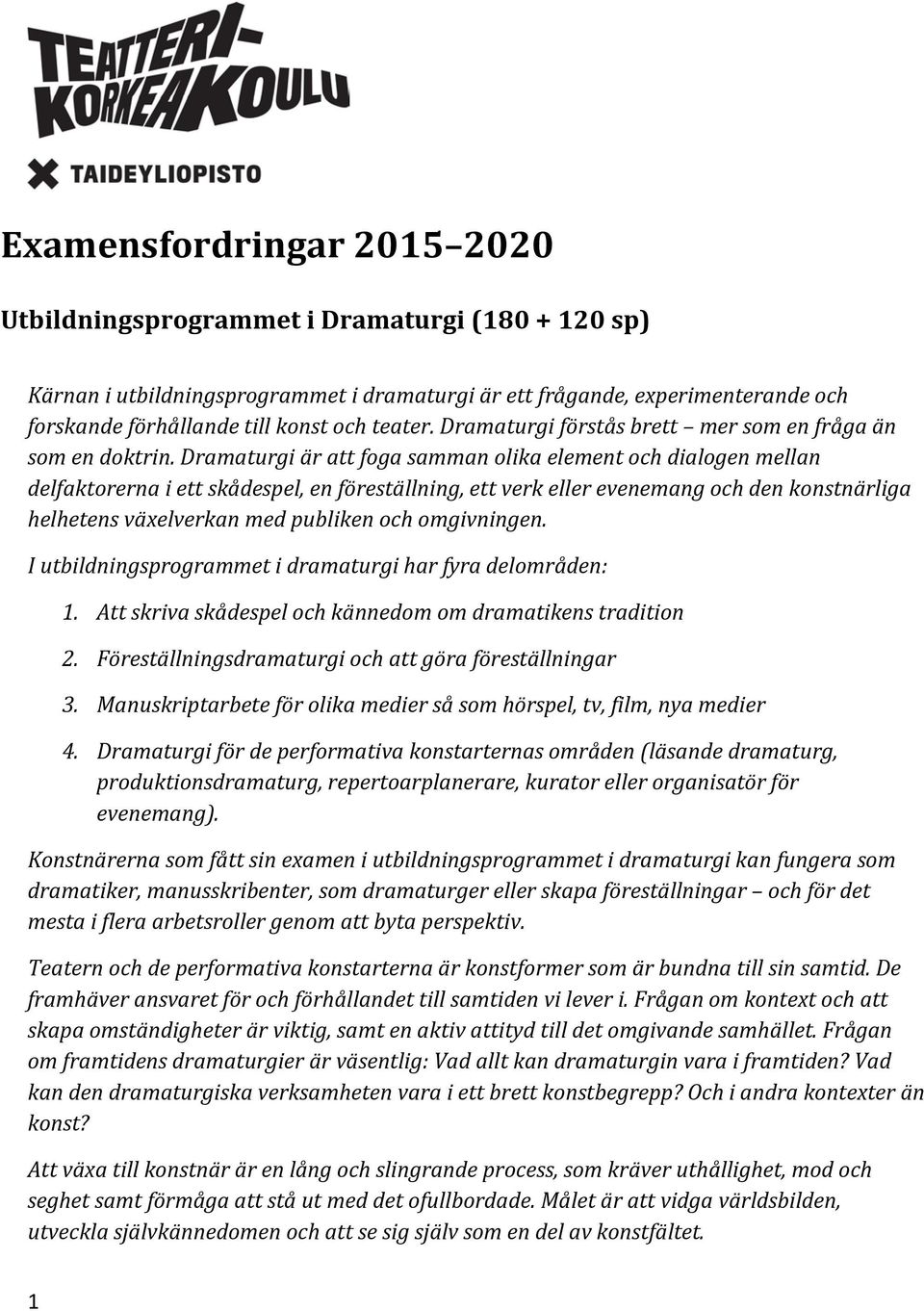 Dramaturgi är att foga samman olika element och dialogen mellan delfaktorerna i ett skådespel, en föreställning, ett verk eller evenemang och den konstnärliga helhetens växelverkan med publiken och