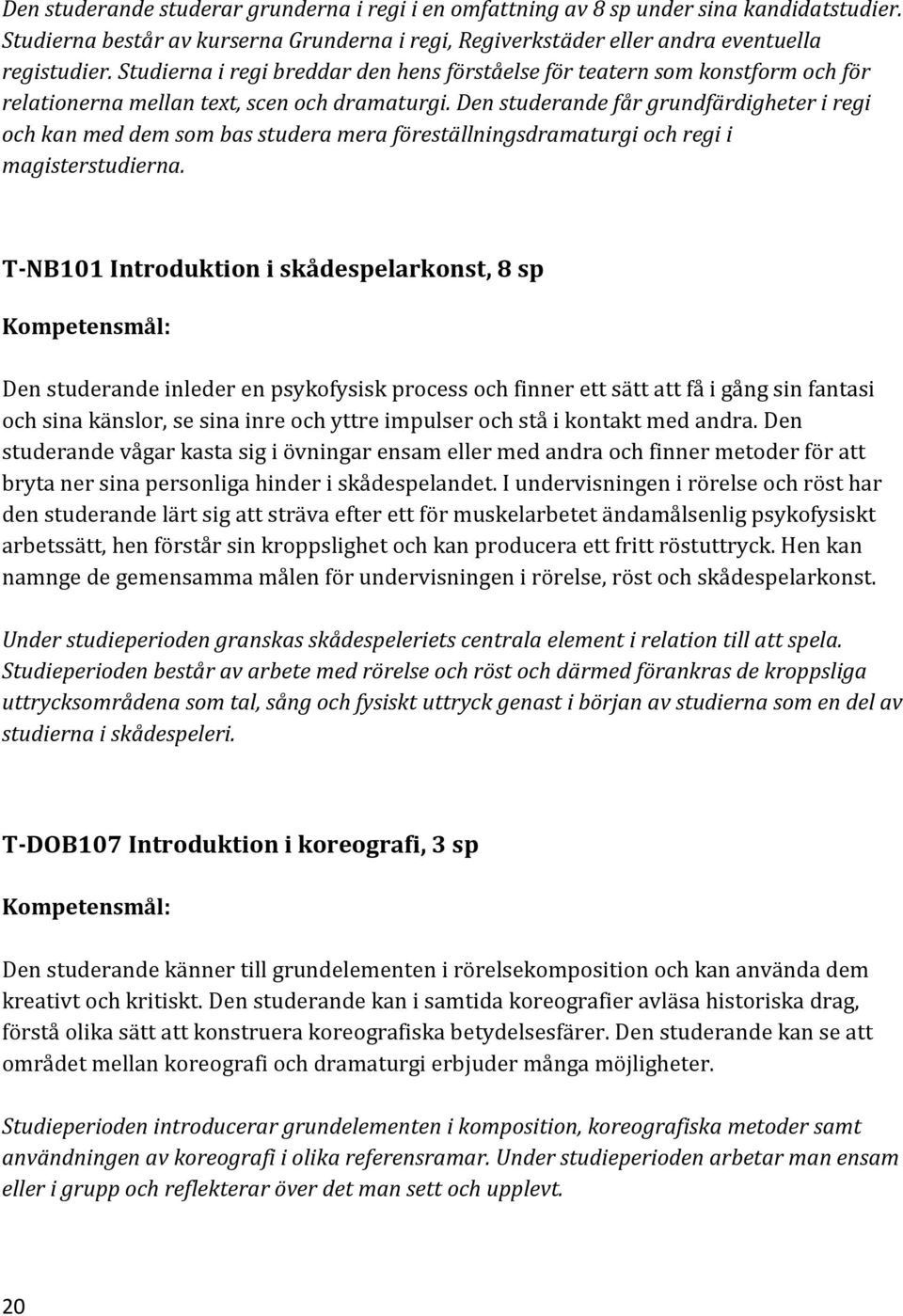 Den studerande får grundfärdigheter i regi och kan med dem som bas studera mera föreställningsdramaturgi och regi i magisterstudierna.