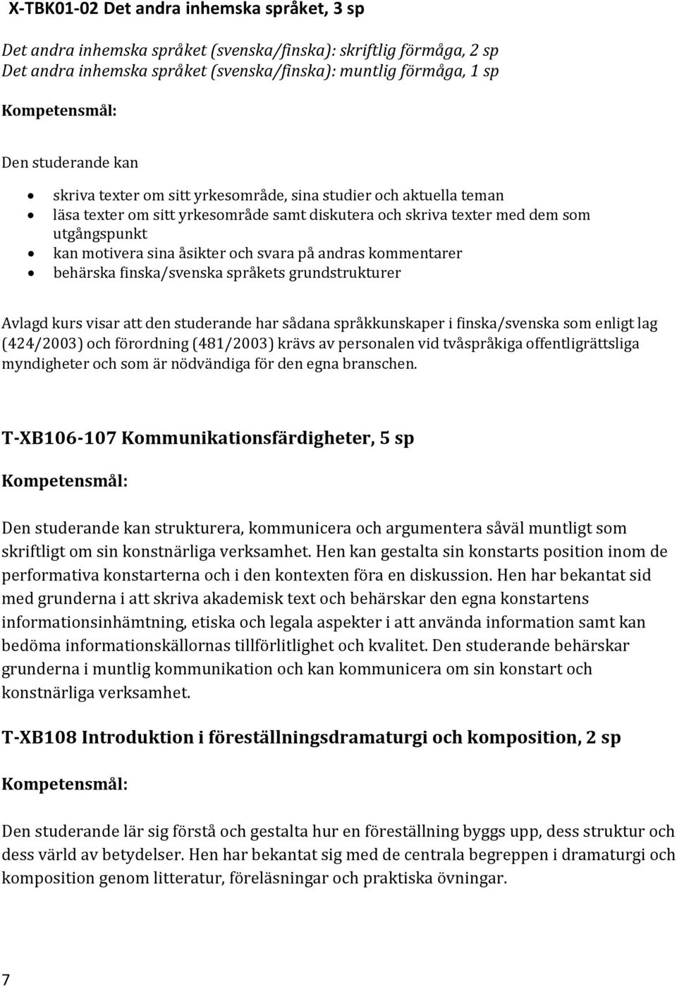 andras kommentarer behärska finska/svenska språkets grundstrukturer Avlagd kurs visar att den studerande har sådana språkkunskaper i finska/svenska som enligt lag (424/2003) och förordning (481/2003)