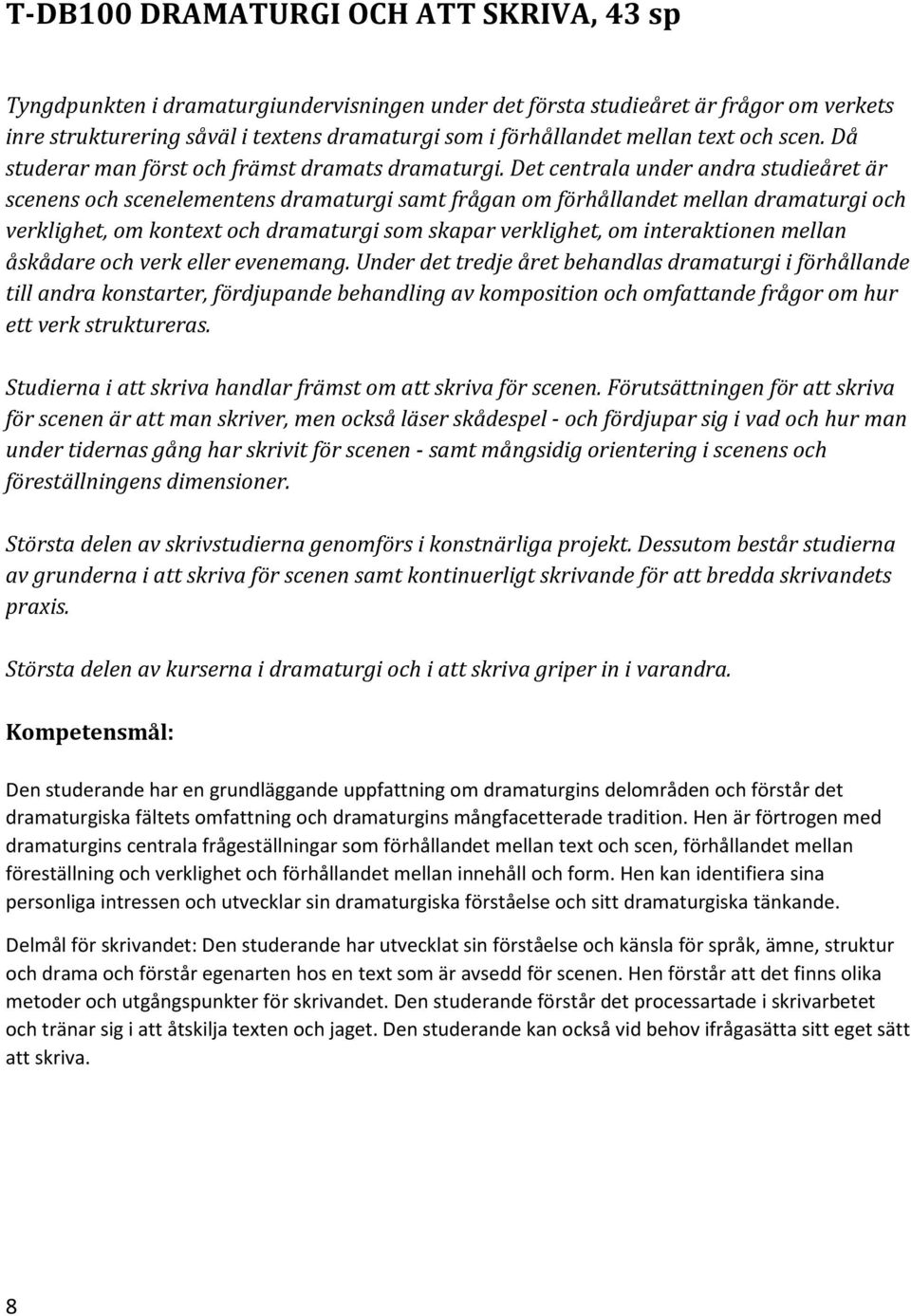 Det centrala under andra studieåret är scenens och scenelementens dramaturgi samt frågan om förhållandet mellan dramaturgi och verklighet, om kontext och dramaturgi som skapar verklighet, om