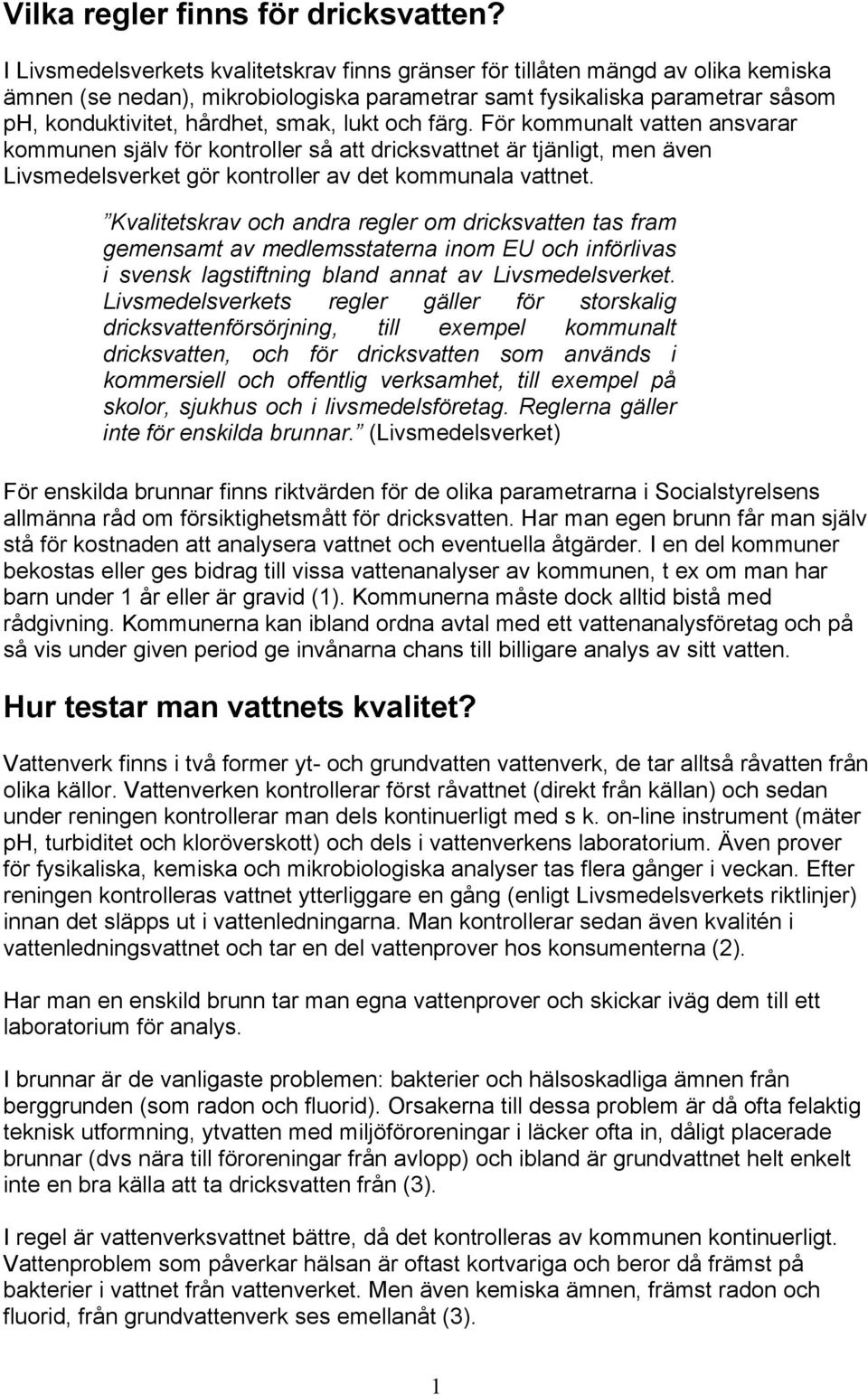 lukt och färg. För kommunalt vatten ansvarar kommunen själv för kontroller så att dricksvattnet är tjänligt, men även Livsmedelsverket gör kontroller av det kommunala vattnet.