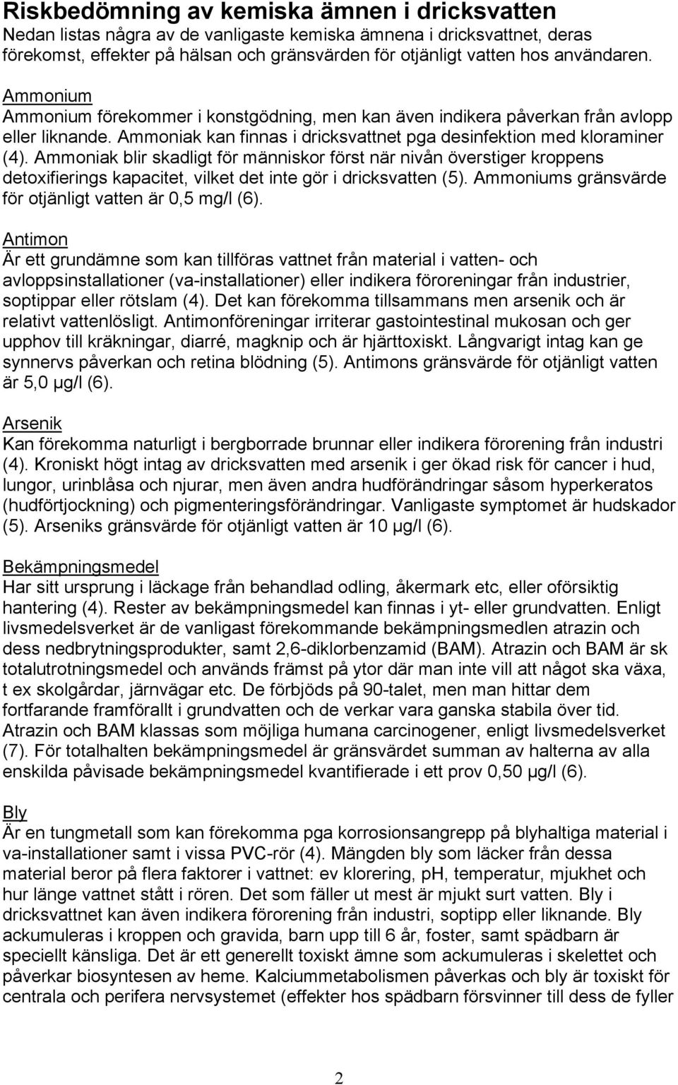 Ammoniak blir skadligt för människor först när nivån överstiger kroppens detoxifierings kapacitet, vilket det inte gör i dricksvatten (5). Ammoniums gränsvärde för otjänligt vatten är 0,5 mg/l (6).