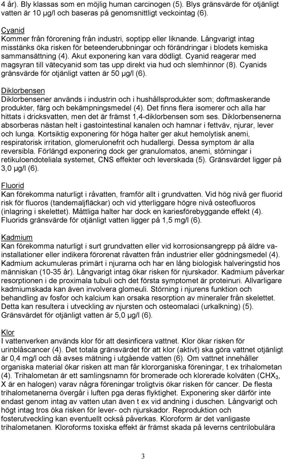 Akut exponering kan vara dödligt. Cyanid reagerar med magsyran till vätecyanid som tas upp direkt via hud och slemhinnor (8). Cyanids gränsvärde för otjänligt vatten är 50 µg/l (6).