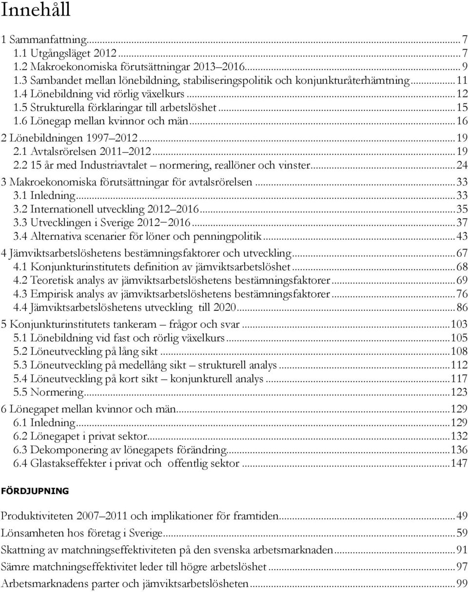 7 1... 19.1 Avtalsrörelsen 11 1... 19. 15 år med Industriavtalet normering, reallöner och vinster... 4 3 Makroekonomiska förutsättningar för avtalsrörelsen... 33 3.1 Inledning... 33 3. Internationell utveckling 1 16.