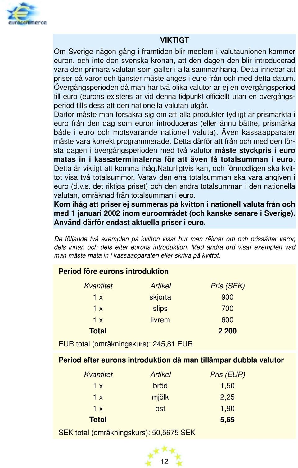 Övergångsperioden då man har två olika valutor är ej en övergångsperiod till euro (eurons existens är vid denna tidpunkt officiell) utan en övergångsperiod tills dess att den nationella valutan utgår.