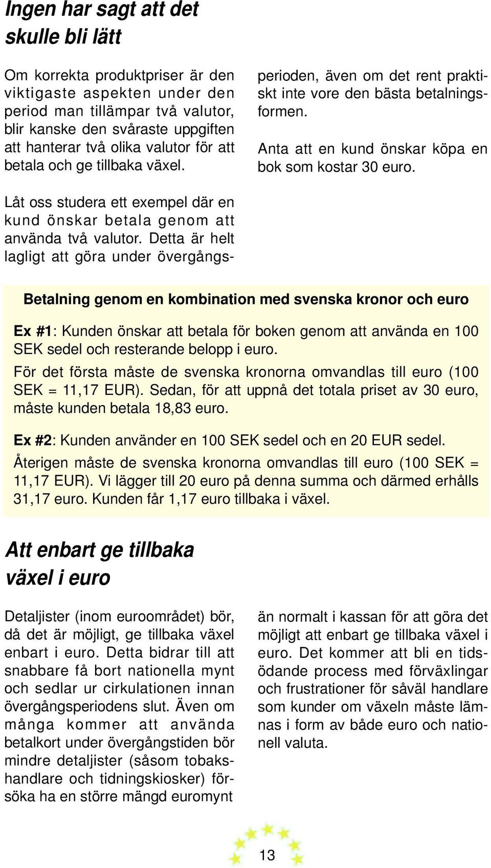 Låt oss studera ett exempel där en kund önskar betala genom att använda två valutor.