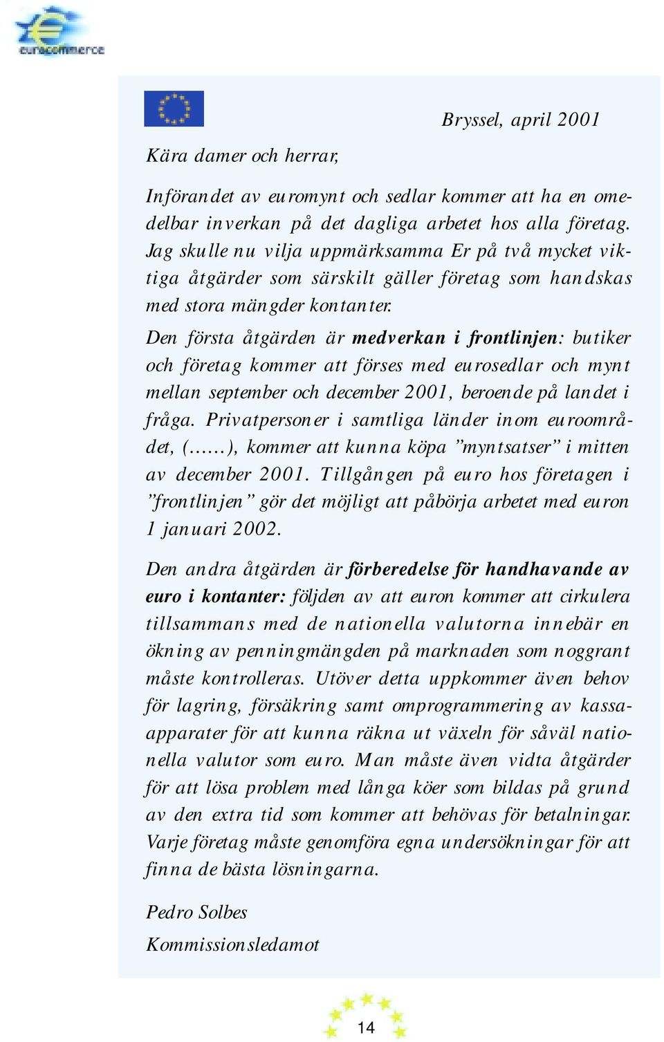 Den första åtgärden är medverkan i frontlinjen: butiker och företag kommer att förses med eurosedlar och mynt mellan september och december 2001, beroende på landet i fråga.