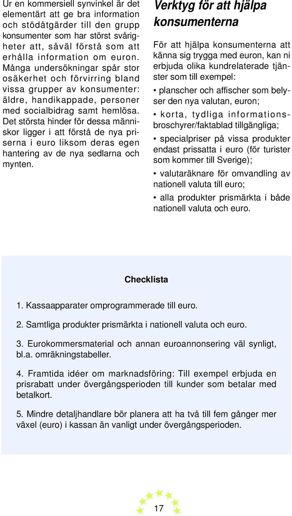 Det största hinder för dessa människor ligger i att förstå de nya priserna i euro liksom deras egen hantering av de nya sedlarna och mynten.