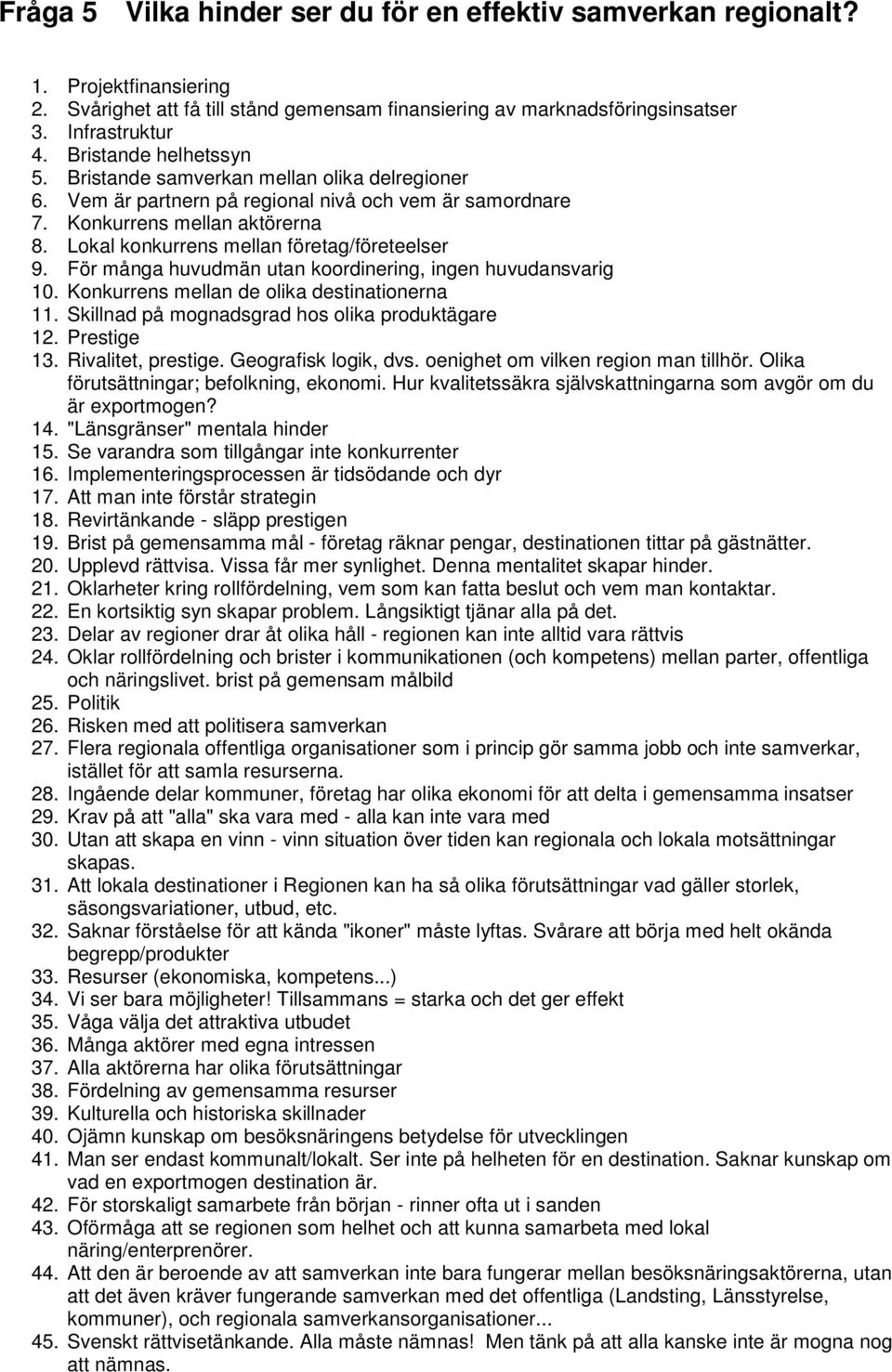 Lokal konkurrens mellan företag/företeelser 9. För många huvudmän utan koordinering, ingen huvudansvarig 10. Konkurrens mellan de olika destinationerna 11.