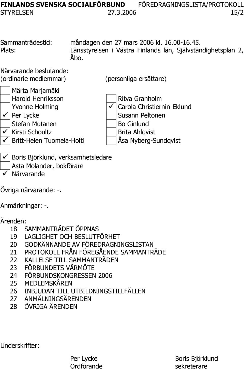 Carola Christiernin-Eklund Susann Peltonen Bo Ginlund Brita Ahlqvist Åsa Nyberg-Sundqvist Boris Björklund, verksamhetsledare Asta Molander, bokförare Närvarande Övriga närvarande: -. Anmärkningar: -.