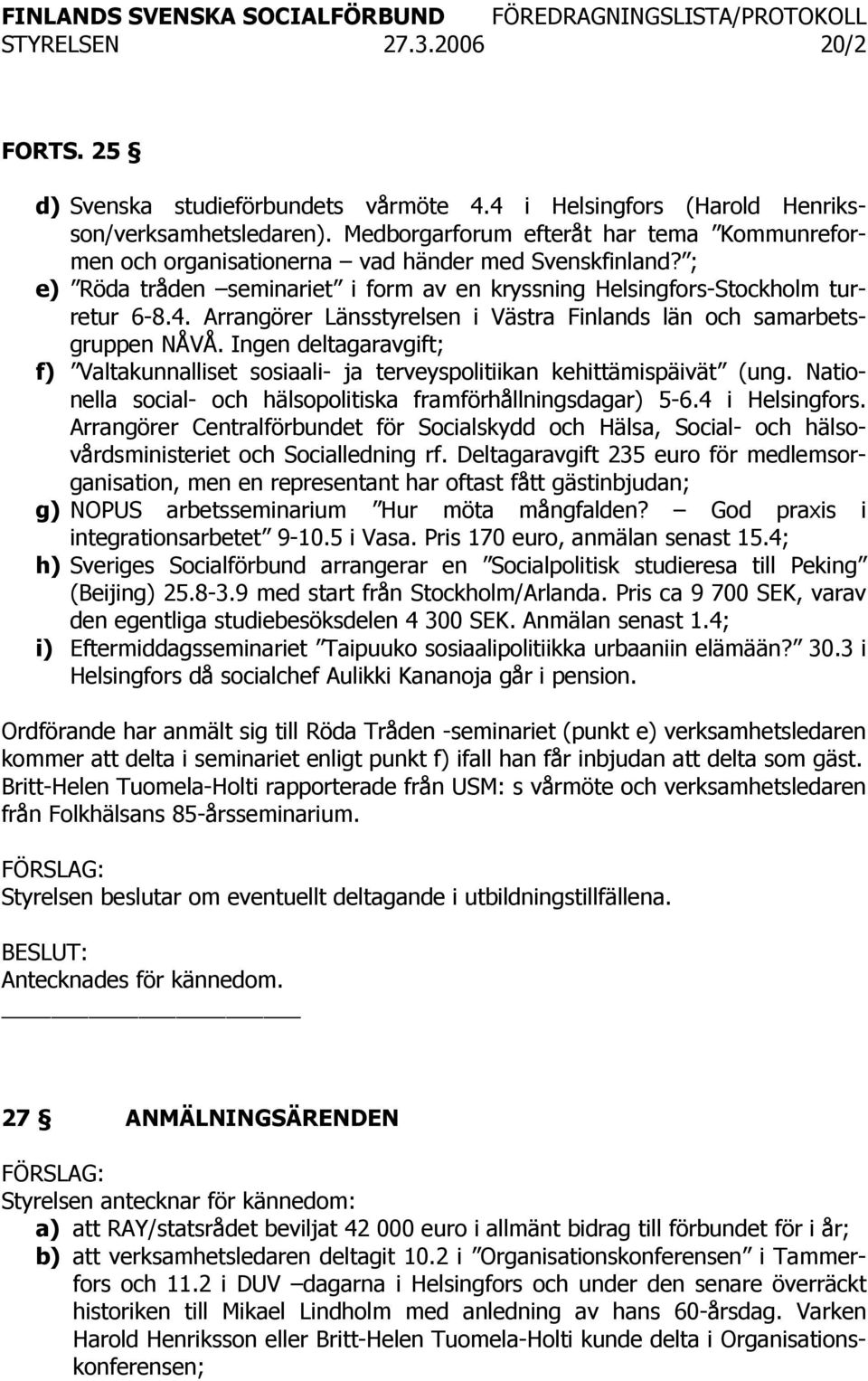 Arrangörer Länsstyrelsen i Västra Finlands län och samarbetsgruppen NÅVÅ. Ingen deltagaravgift; f) Valtakunnalliset sosiaali- ja terveyspolitiikan kehittämispäivät (ung.