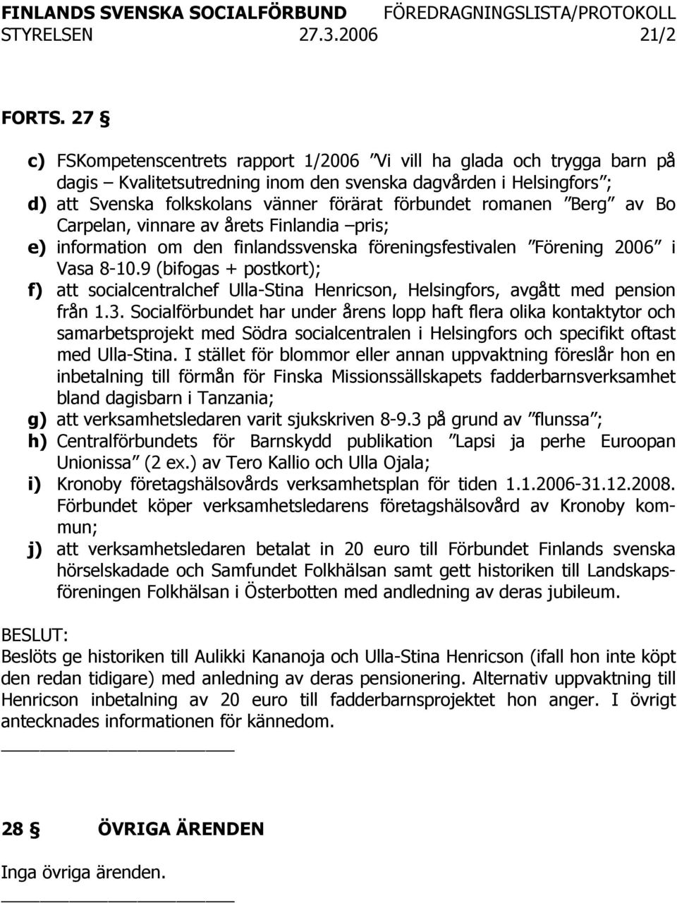 romanen Berg av Bo Carpelan, vinnare av årets Finlandia pris; e) information om den finlandssvenska föreningsfestivalen Förening 2006 i Vasa 8-10.